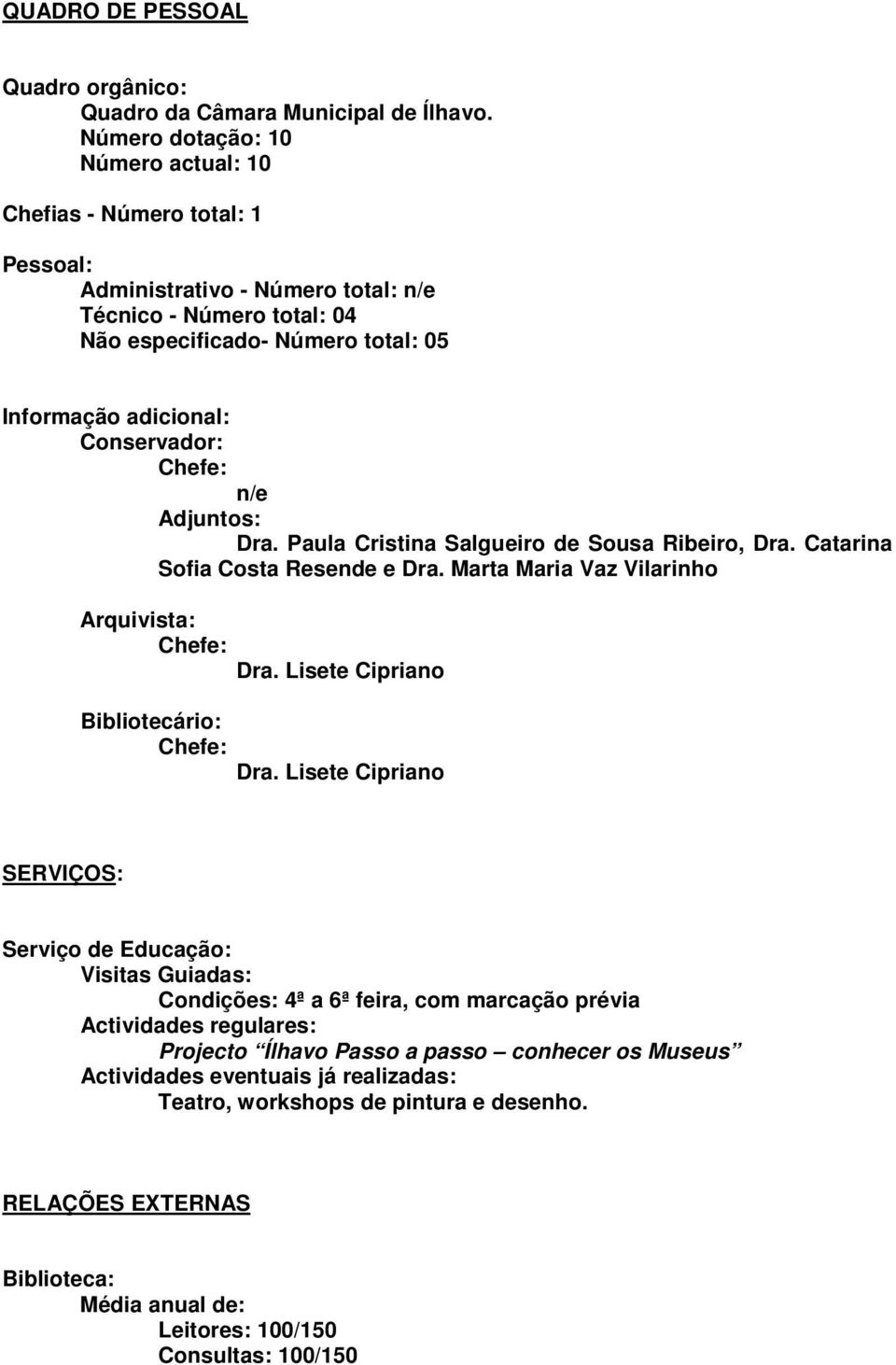 Conservador: n/e Adjuntos: Dra. Paula Cristina Salgueiro de Sousa Ribeiro, Dra. Catarina Sofia Costa Resende e Dra. Marta Maria Vaz Vilarinho Arquivista: Dra. Lisete Cipriano Bibliotecário: Dra.