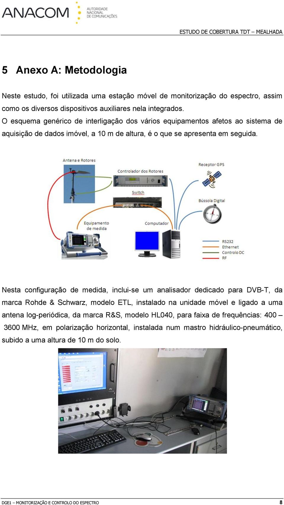 Nesta configuração de medida, inclui-se um analisador dedicado para DVB-T, da marca Rohde & Schwarz, modelo ETL, instalado na unidade móvel e ligado a uma antena log-periódica, da