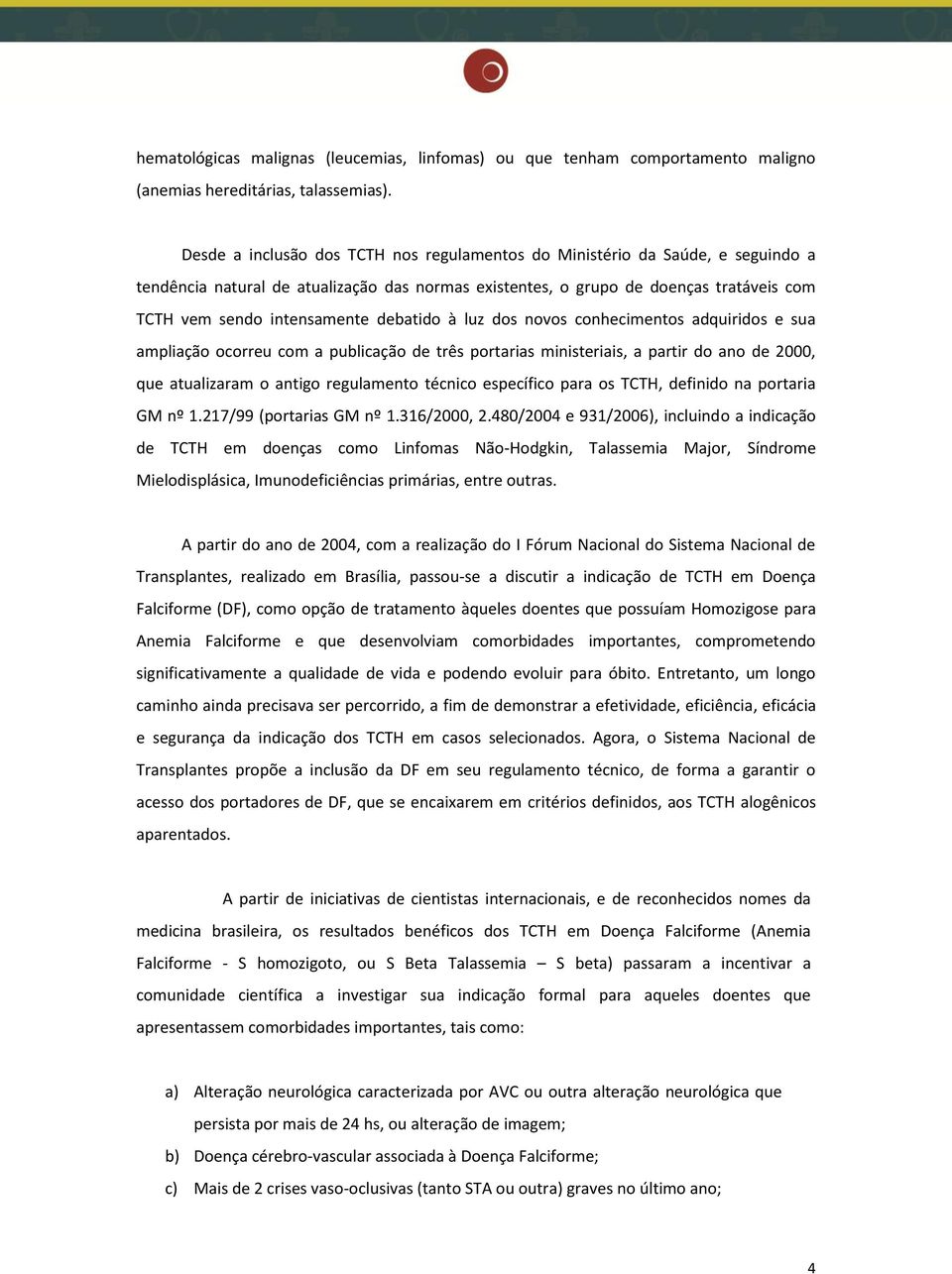 debatido à luz dos novos conhecimentos adquiridos e sua ampliação ocorreu com a publicação de três portarias ministeriais, a partir do ano de 2000, que atualizaram o antigo regulamento técnico