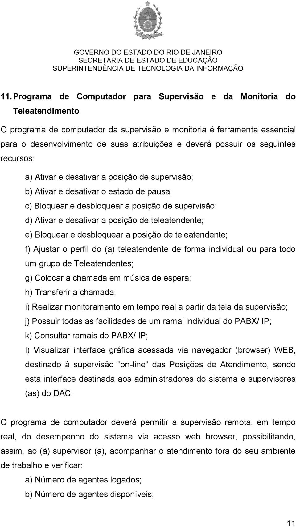 a posição de teleatendente; e) Bloquear e desbloquear a posição de teleatendente; f) Ajustar o perfil do (a) teleatendente de forma individual ou para todo um grupo de Teleatendentes; g) Colocar a