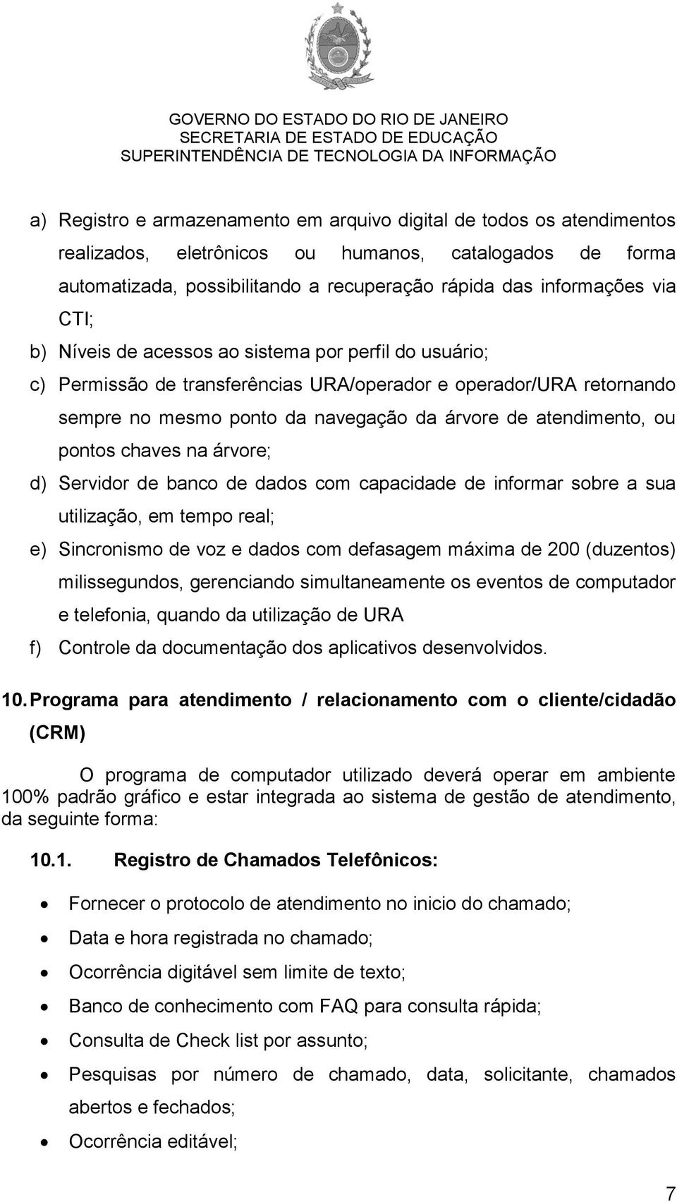 pontos chaves na árvore; d) Servidor de banco de dados com capacidade de informar sobre a sua utilização, em tempo real; e) Sincronismo de voz e dados com defasagem máxima de 200 (duzentos)