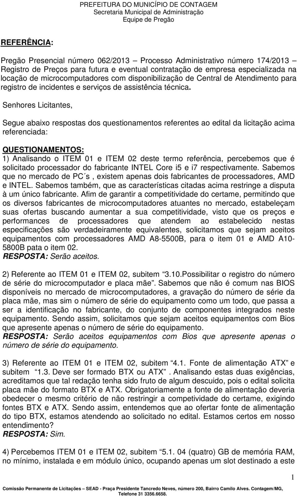 Senhores Licitantes, Segue abaixo respostas dos questionamentos referentes ao edital da licitação acima referenciada: QUESTIONAMENTOS: 1) Analisando o ITEM 01 e ITEM 02 deste termo referência,