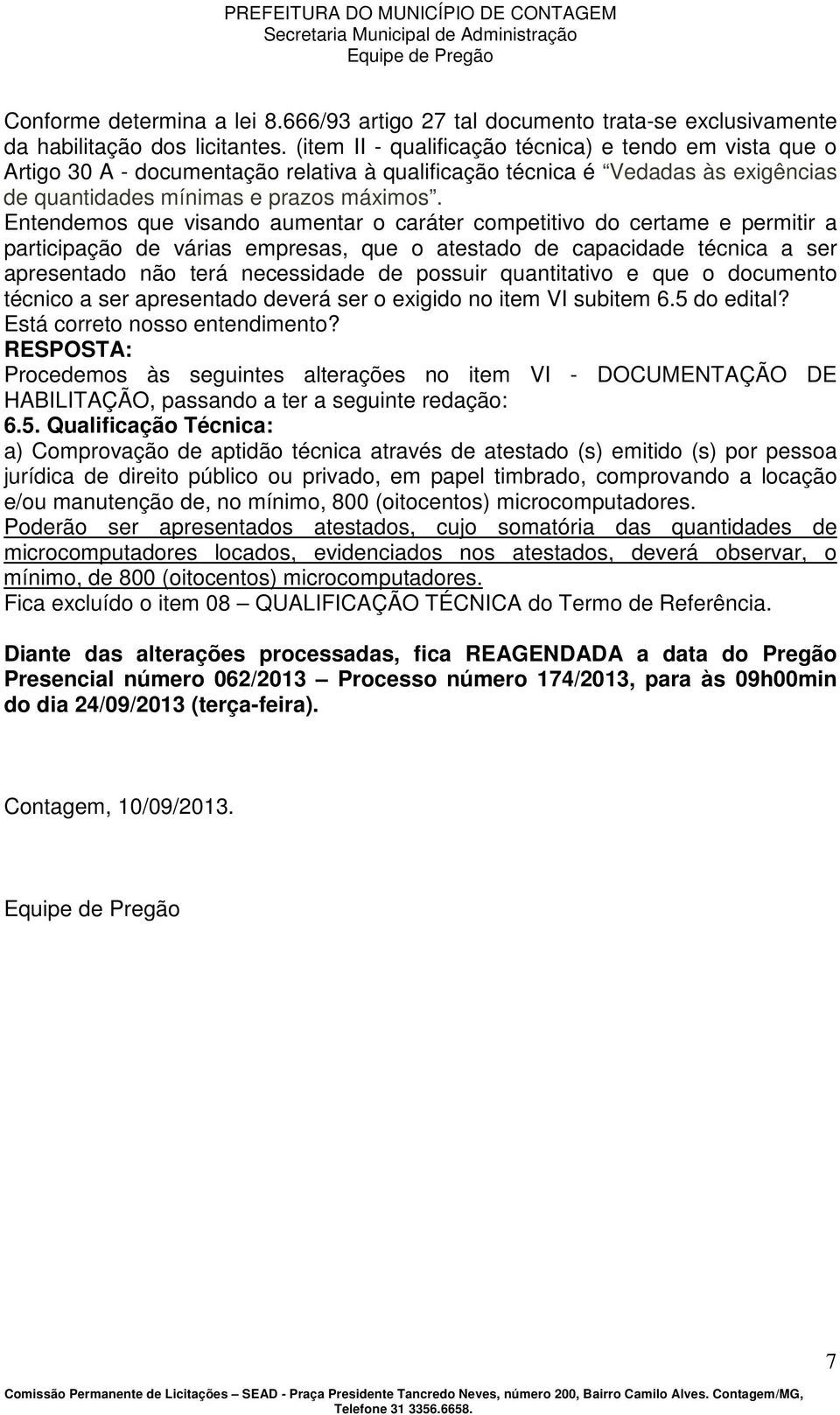 Entendemos que visando aumentar o caráter competitivo do certame e permitir a participação de várias empresas, que o atestado de capacidade técnica a ser apresentado não terá necessidade de possuir