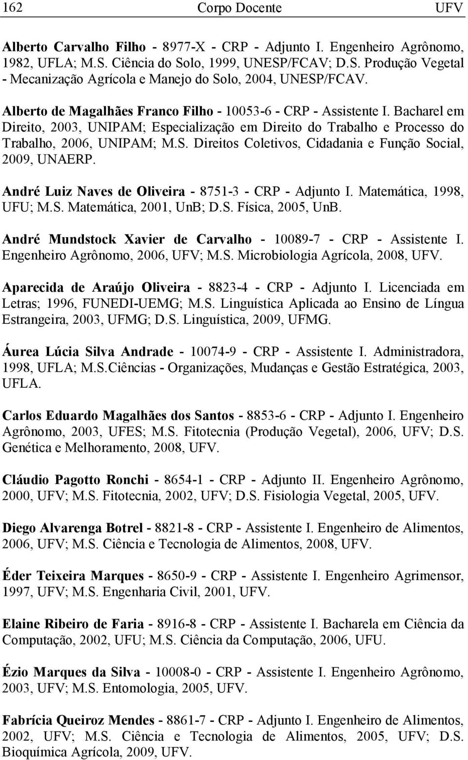 Direitos Coletivos, Cidadania e Função Social, 2009, UNAERP. André Luiz Naves de liveira - 8751-3 - CRP - Adjunto I. Matemática, 1998, UFU; M.S. Matemática, 2001, UnB; D.S. Física, 2005, UnB.