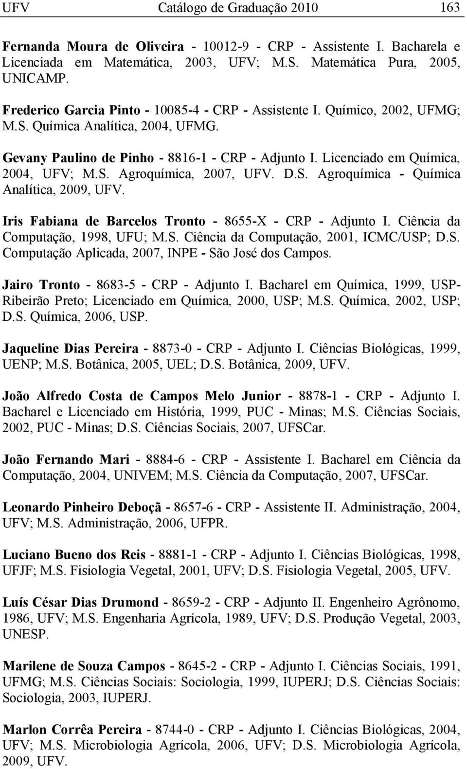 S. Agroquímica, 2007, UFV. D.S. Agroquímica - Química Analítica, 2009, UFV. Iris Fabiana de Barcelos Tronto - 8655-X - CRP - Adjunto I. Ciência da Computação, 1998, UFU; M.S. Ciência da Computação, 2001, ICMC/USP; D.