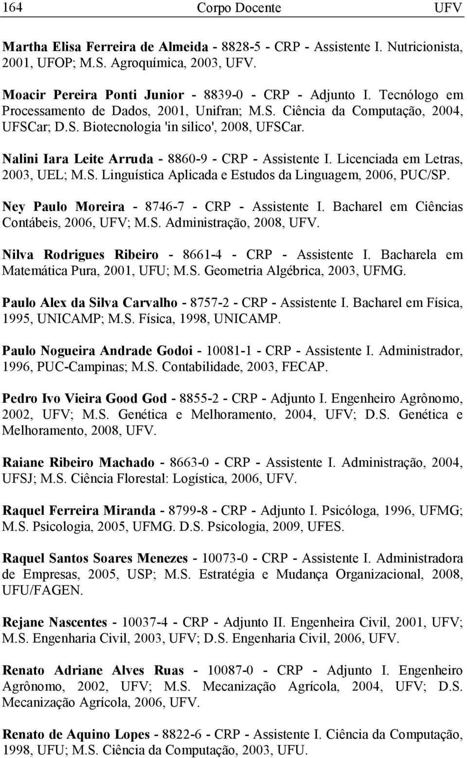 Licenciada em Letras, 2003, UEL; M.S. Linguística Aplicada e Estudos da Linguagem, 2006, PUC/SP. Ney Paulo Moreira - 8746-7 - CRP - Assistente I. Bacharel em Ciências Contábeis, 2006, UFV; M.S. Administração, 2008, UFV.