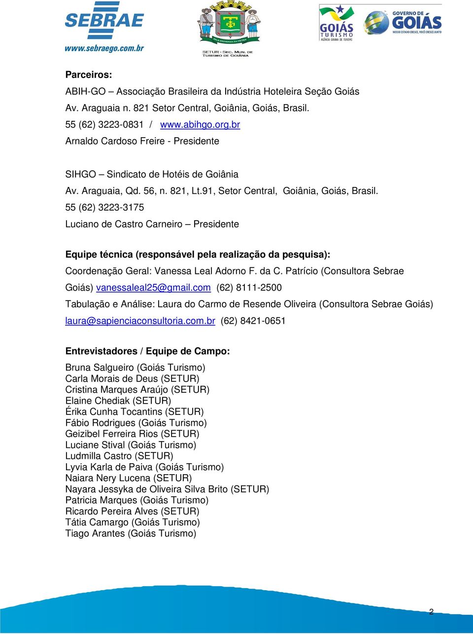 55 (62) 3223-3175 Luciano de Castro Carneiro Presidente Equipe técnica (responsável pela realização da pesquisa): Coordenação Geral: Vanessa Leal Adorno F. da C.