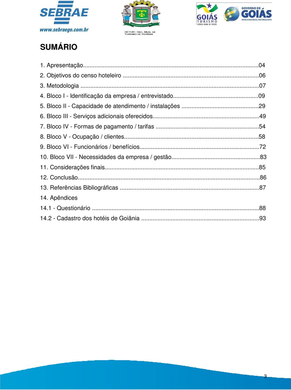 ..54 8. Bloco V - Ocupação / clientes...58 9. Bloco VI - Funcionários / benefícios...72 10. Bloco VII - Necessidades da empresa / gestão...83 11.