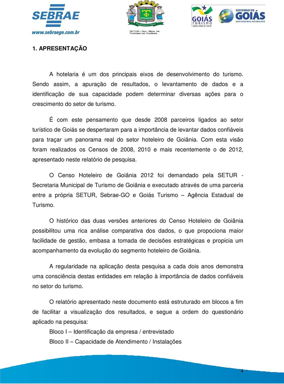 É com este pensamento que desde 2008 parceiros ligados ao setor turístico de Goiás se despertaram para a importância de levantar dados confiáveis para traçar um panorama real do setor hoteleiro de