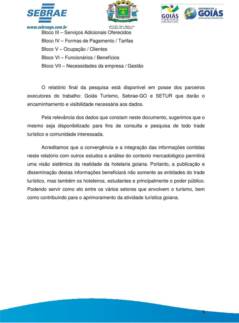 Pela relevância dos dados que constam neste documento, sugerimos que o mesmo seja disponibilizado para fins de consulta e pesquisa de todo trade turístico e comunidade interessada.