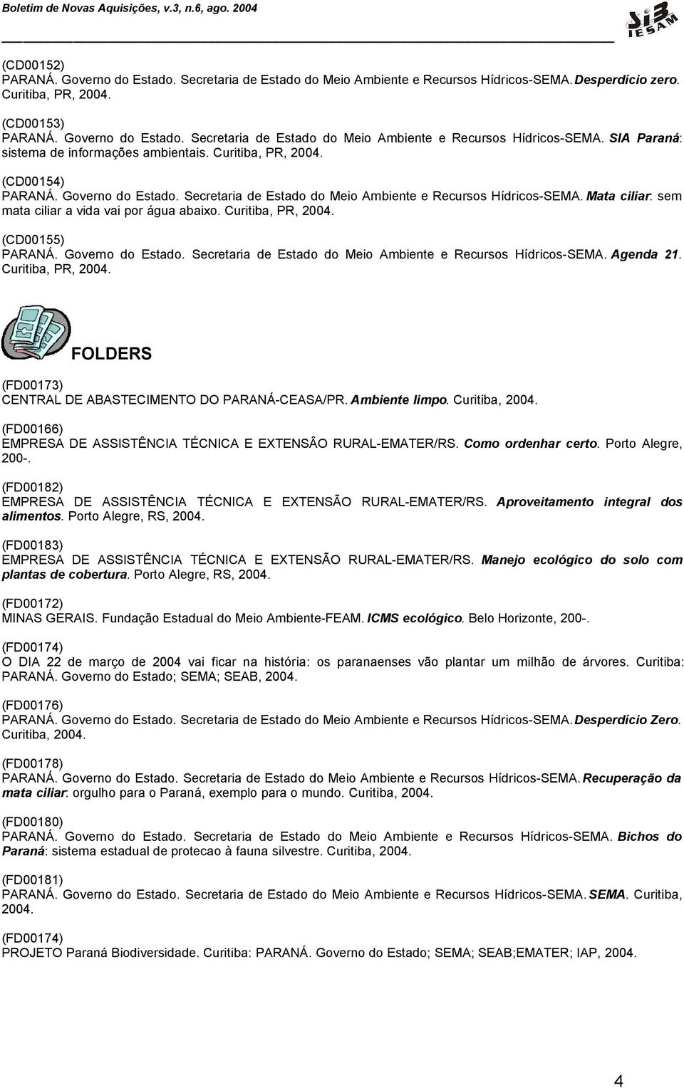 (CD00155) PARANÁ. Governo do Estado. Secretaria de Estado do Meio Ambiente e Recursos Hídricos-SEMA. Agenda 21. Curitiba, PR, 2004. FOLDERS (FD00173) CENTRAL DE ABASTECIMENTO DO PARANÁ-CEASA/PR.