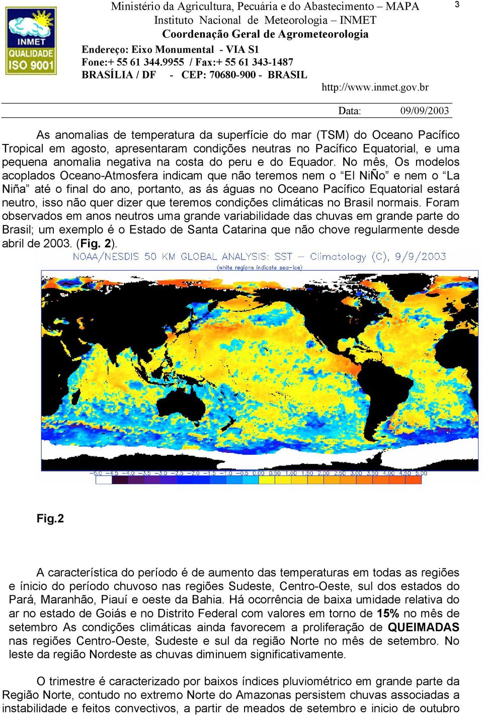 No mês, Os modelos acoplados Oceano-Atmosfera indicam que não teremos nem o El NiÑo e nem o La Niña até o final do ano, portanto, as ás águas no Oceano Pacífico Equatorial estará neutro, isso não