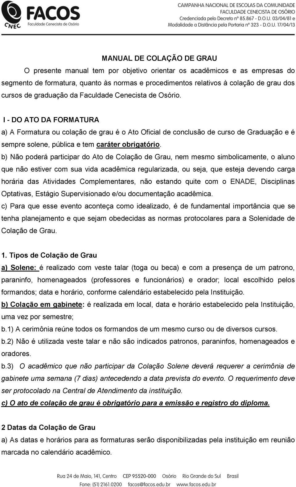 I - DO ATO DA FORMATURA a) A Formatura ou colação de grau é o Ato Oficial de conclusão de curso de Graduação e é sempre solene, pública e tem caráter obrigatório.