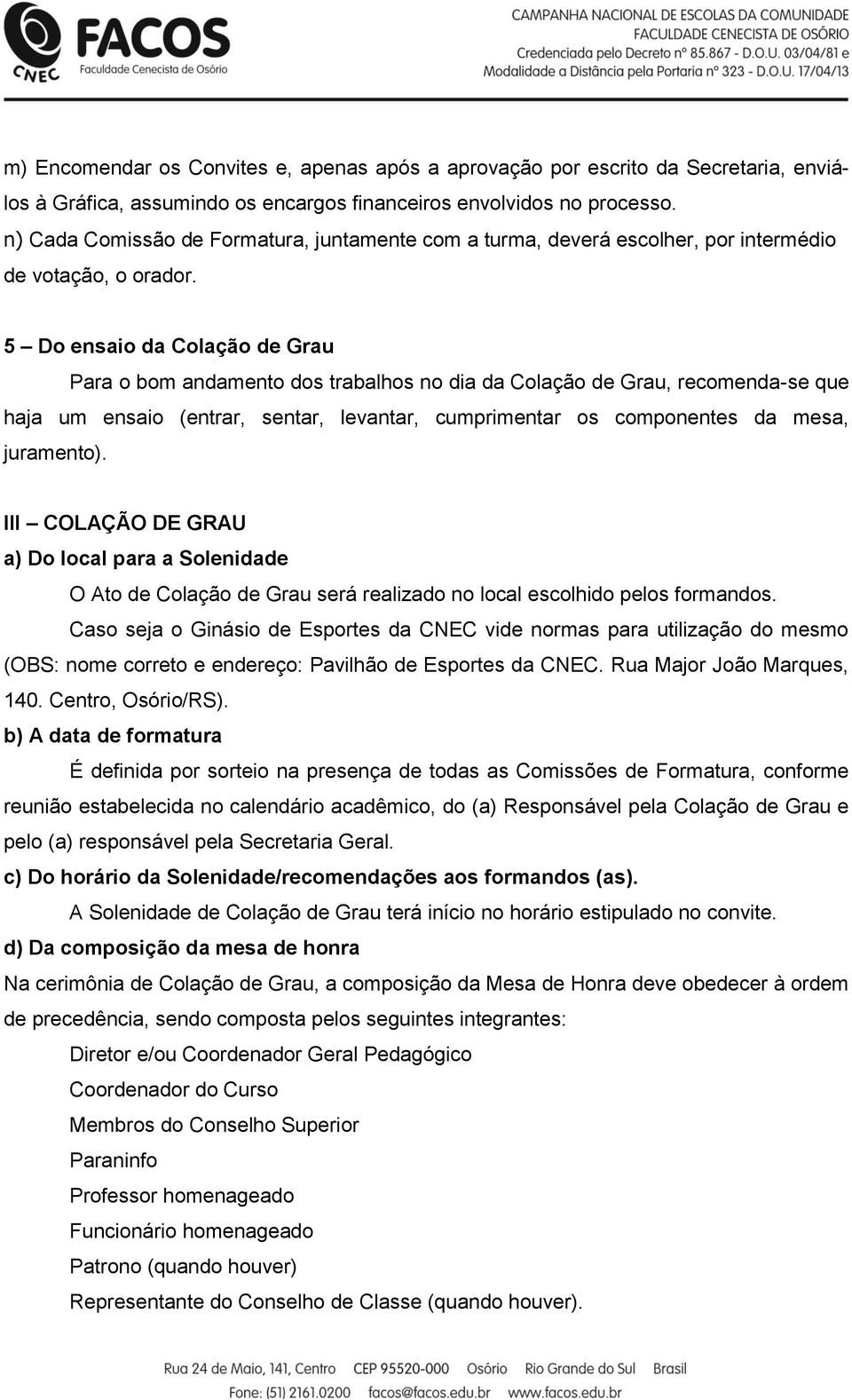 5 Do ensaio da Colação de Grau Para o bom andamento dos trabalhos no dia da Colação de Grau, recomenda-se que haja um ensaio (entrar, sentar, levantar, cumprimentar os componentes da mesa, juramento).