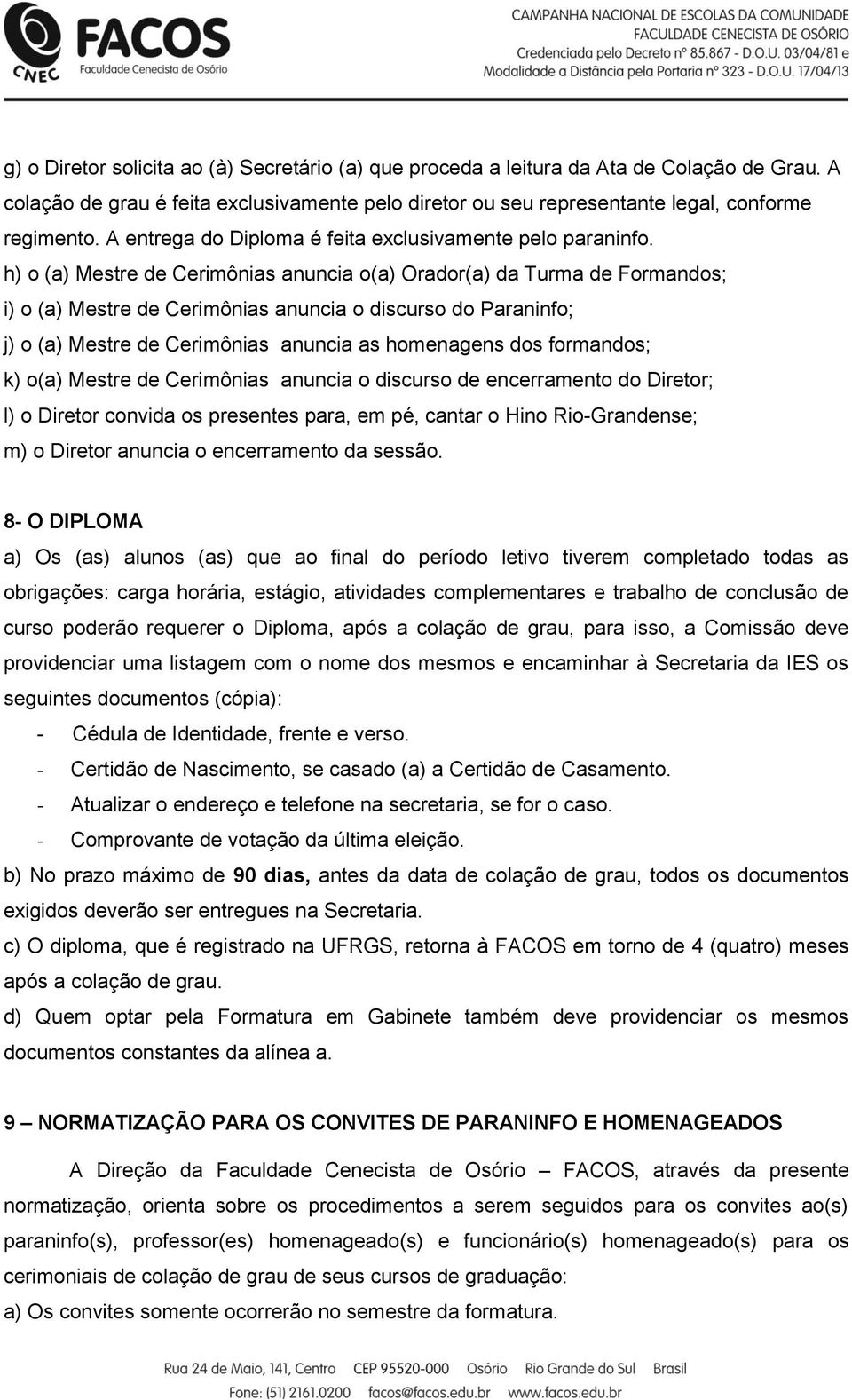 h) o (a) Mestre de Cerimônias anuncia o(a) Orador(a) da Turma de Formandos; i) o (a) Mestre de Cerimônias anuncia o discurso do Paraninfo; j) o (a) Mestre de Cerimônias anuncia as homenagens dos