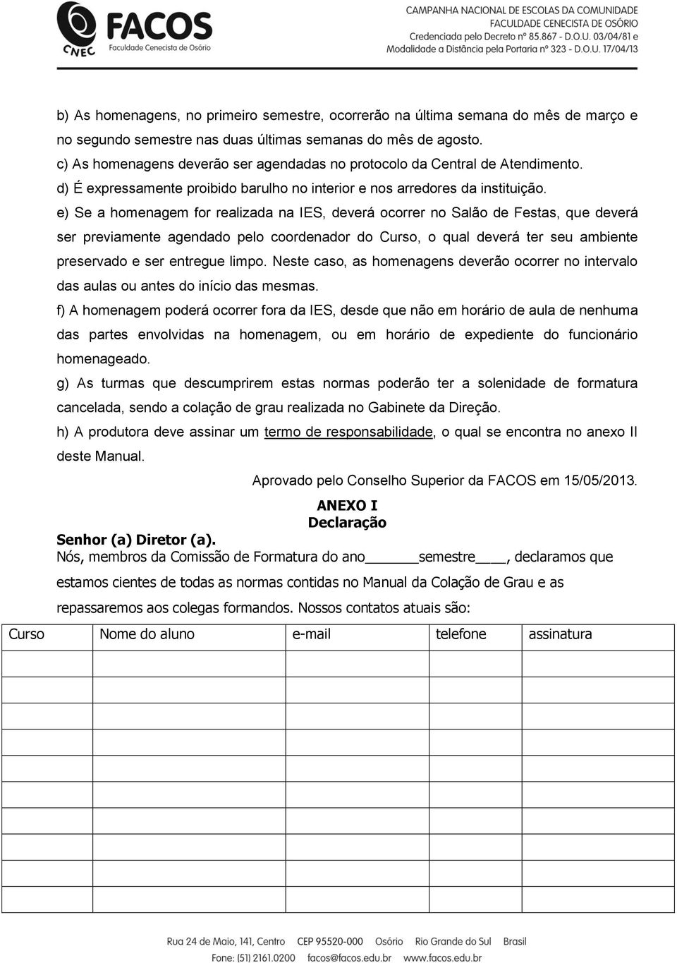 e) Se a homenagem for realizada na IES, deverá ocorrer no Salão de Festas, que deverá ser previamente agendado pelo coordenador do Curso, o qual deverá ter seu ambiente preservado e ser entregue