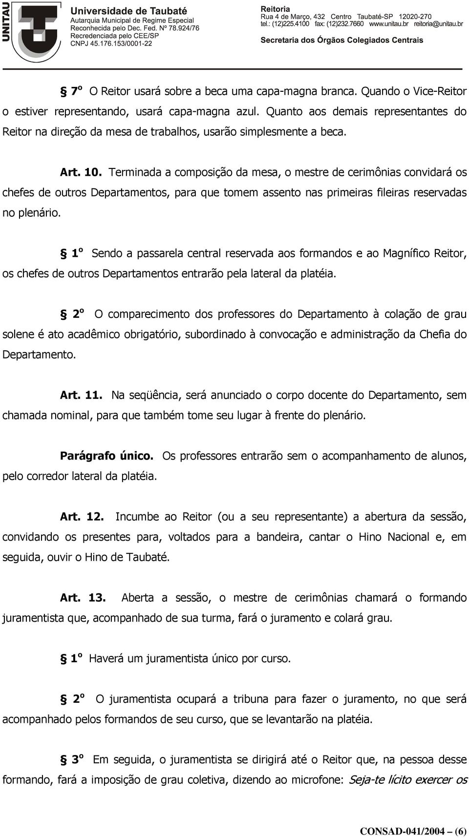 Terminada a composição da mesa, o mestre de cerimônias convidará os chefes de outros Departamentos, para que tomem assento nas primeiras fileiras reservadas no plenário.