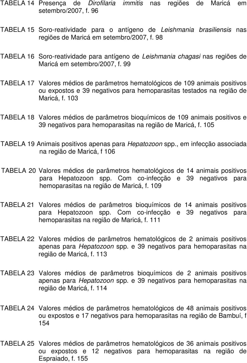 99 TABELA 17 Valores médios de parâmetros hematológicos de 109 animais positivos ou expostos e 39 negativos para hemoparasitas testados na região de Maricá, f.