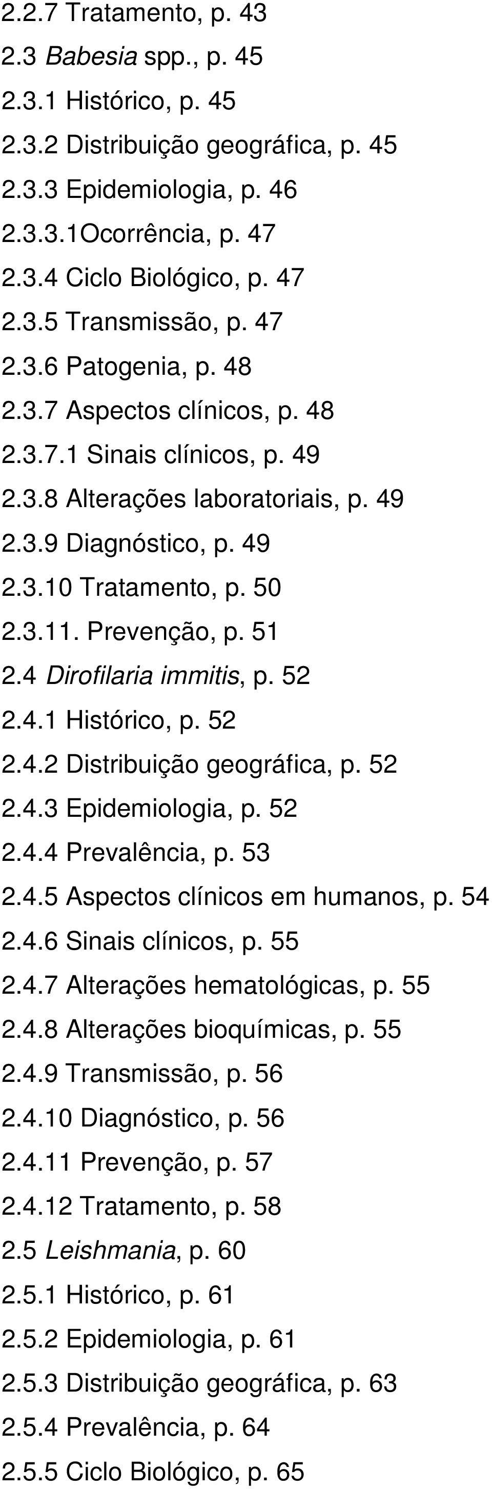 51 2.4 Dirofilaria immitis, p. 52 2.4.1 Histórico, p. 52 2.4.2 Distribuição geográfica, p. 52 2.4.3 Epidemiologia, p. 52 2.4.4 Prevalência, p. 53 2.4.5 Aspectos clínicos em humanos, p. 54 2.4.6 Sinais clínicos, p.