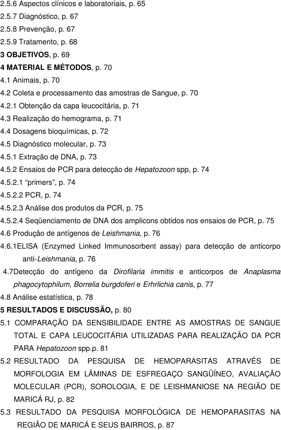 5 Diagnóstico molecular, p. 73 4.5.1 Extração de DNA, p. 73 4.5.2 Ensaios de PCR para detecção de Hepatozoon spp, p. 74 4.5.2.1 primers, p. 74 4.5.2.2 PCR, p. 74 4.5.2.3 Análise dos produtos da PCR, p.