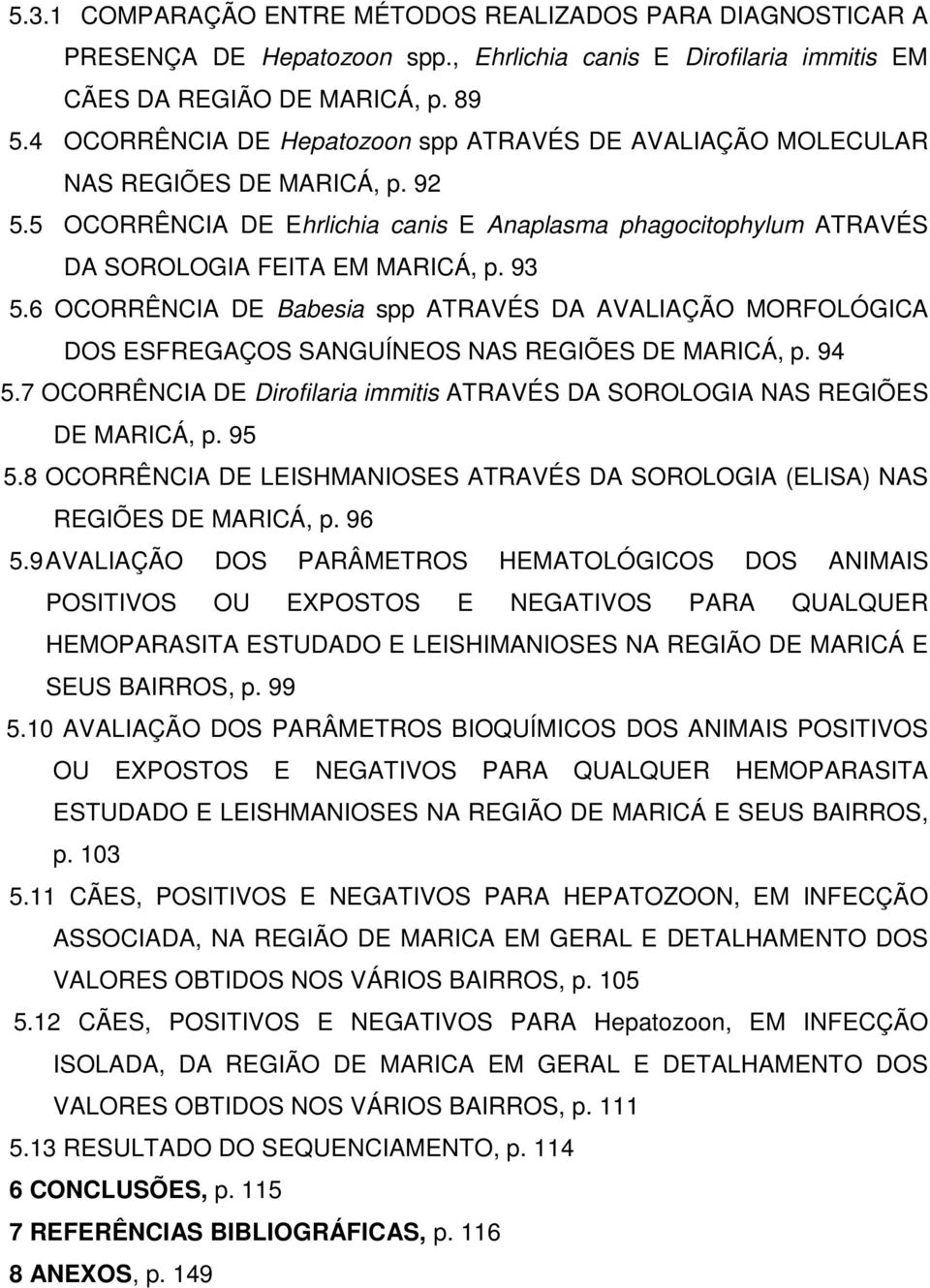 6 OCORRÊNCIA DE Babesia spp ATRAVÉS DA AVALIAÇÃO MORFOLÓGICA DOS ESFREGAÇOS SANGUÍNEOS NAS REGIÕES DE MARICÁ, p. 94 5.7 OCORRÊNCIA DE Dirofilaria immitis ATRAVÉS DA SOROLOGIA NAS REGIÕES DE MARICÁ, p.