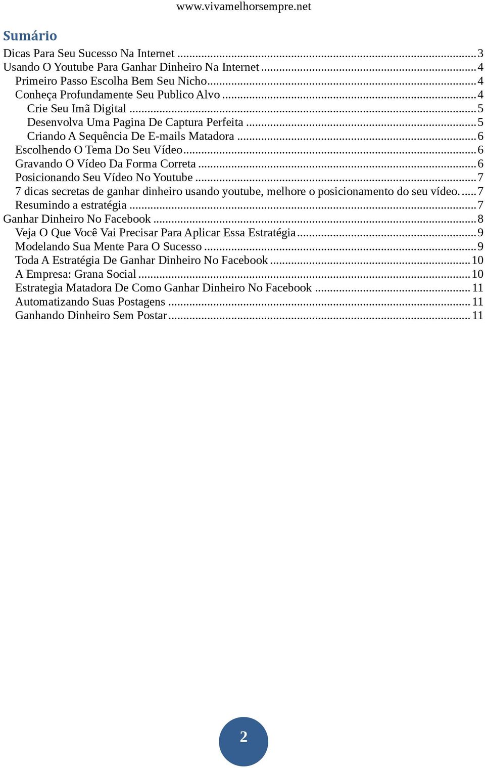 .. 6 Posicionando Seu Vídeo No Youtube... 7 7 dicas secretas de ganhar dinheiro usando youtube, melhore o posicionamento do seu vídeo.... 7 Resumindo a estratégia... 7 Ganhar Dinheiro No Facebook.