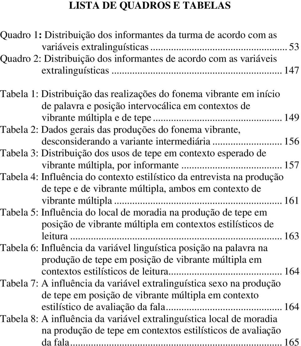.. 147 Tabela 1: Distribuição das realizações do fonema vibrante em início de palavra e posição intervocálica em contextos de vibrante múltipla e de tepe.