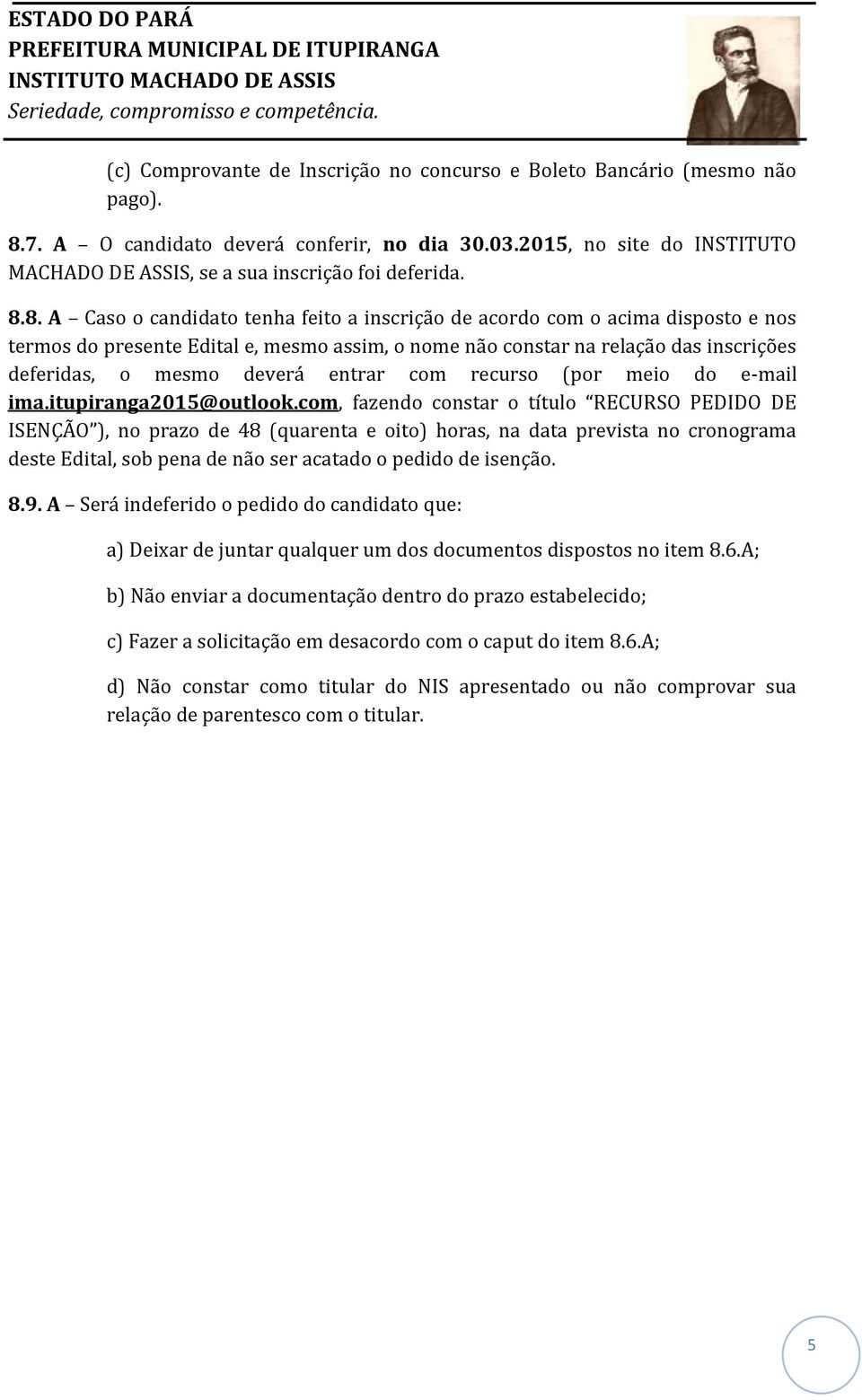 8. A Caso o candidato tenha feito a inscrição de acordo com o acima disposto e nos termos do presente Edital e, mesmo assim, o nome não constar na relação das inscrições deferidas, o mesmo deverá