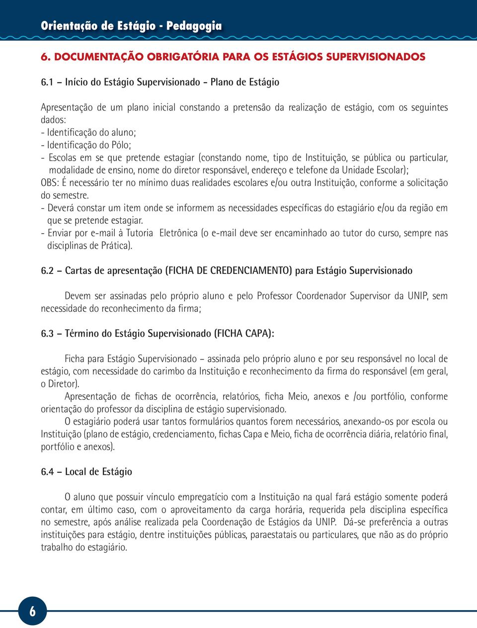 Identificação do Pólo; - Escolas em se que pretende estagiar (constando nome, tipo de Instituição, se pública ou particular, modalidade de ensino, nome do diretor responsável, endereço e telefone da