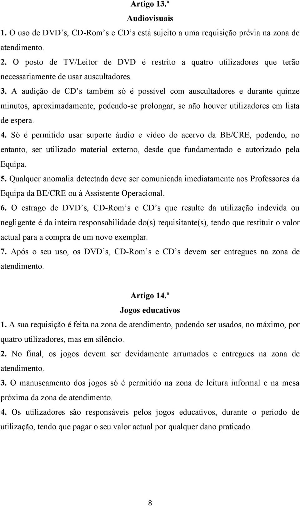 A audição de CD s também só é possível com auscultadores e durante quinze minutos, aproximadamente, podendo-se prolongar, se não houver utilizadores em lista de espera. 4.