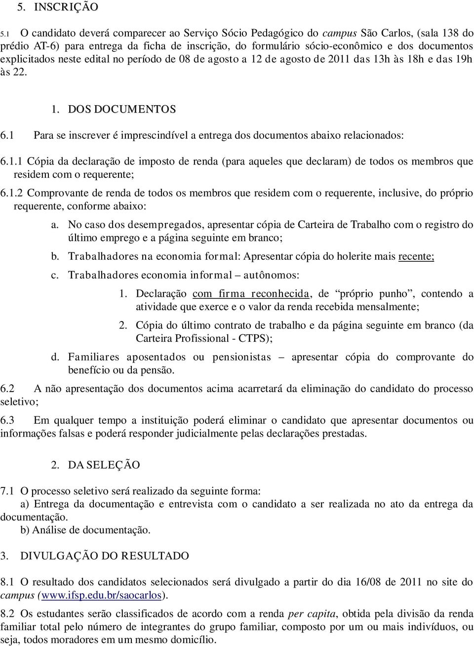 explicitados neste edital no período de 08 de agosto a 12 de agosto de 2011 das 13h às 18h e das 19h às 22. 1. DOS DOCUMENTOS 6.