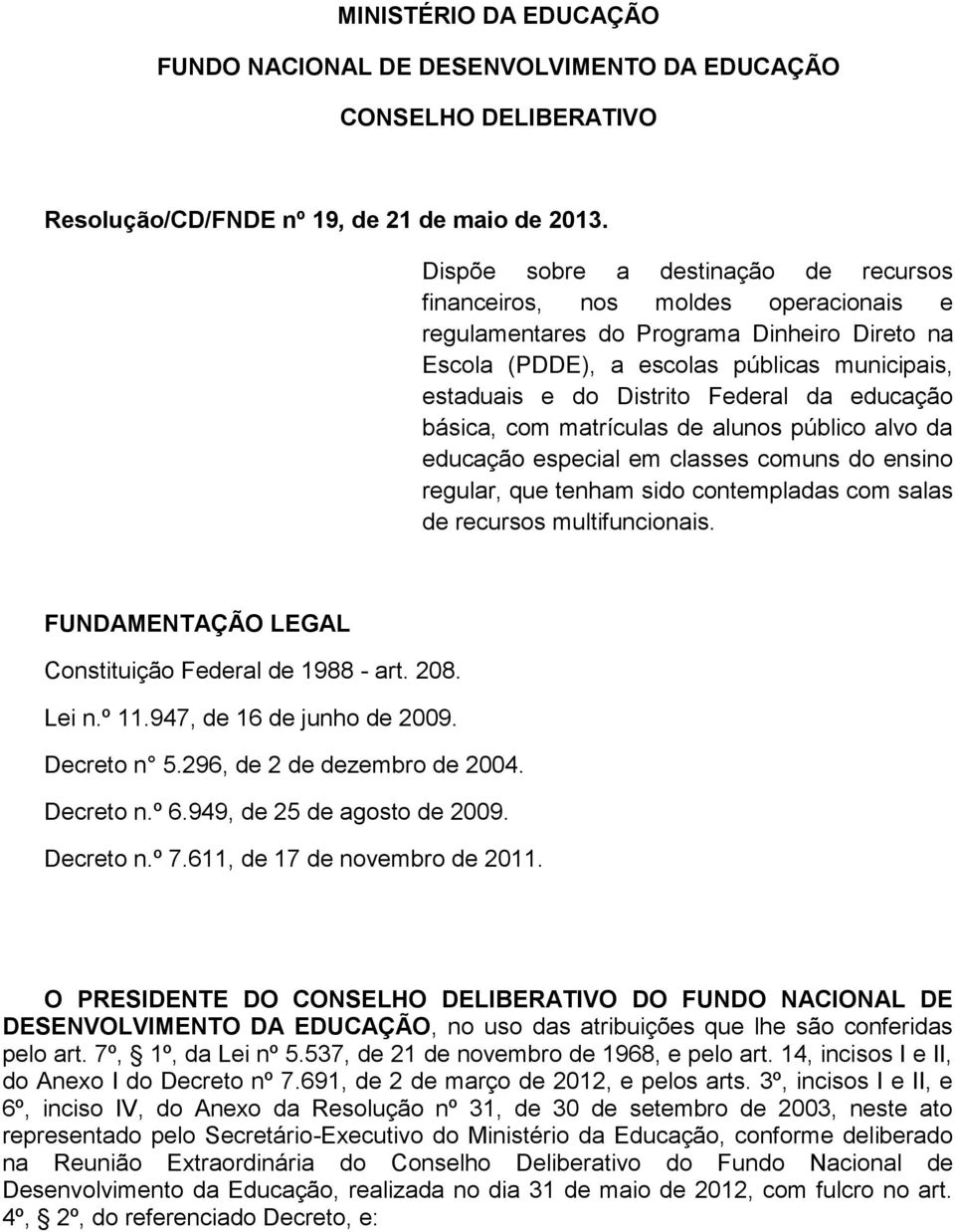 Federal da educação básica, com matrículas de alunos público alvo da educação especial em classes comuns do ensino regular, que tenham sido contempladas com salas de recursos multifuncionais.