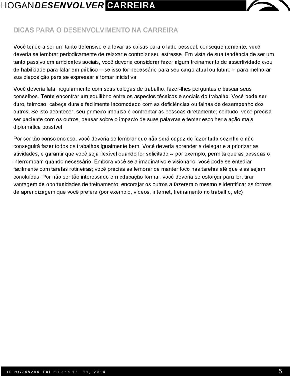 Em vista de sua tendência de ser um tanto passivo em ambientes sociais, você deveria considerar fazer algum treinamento de assertividade e/ou de habilidade para falar em público -- se isso for