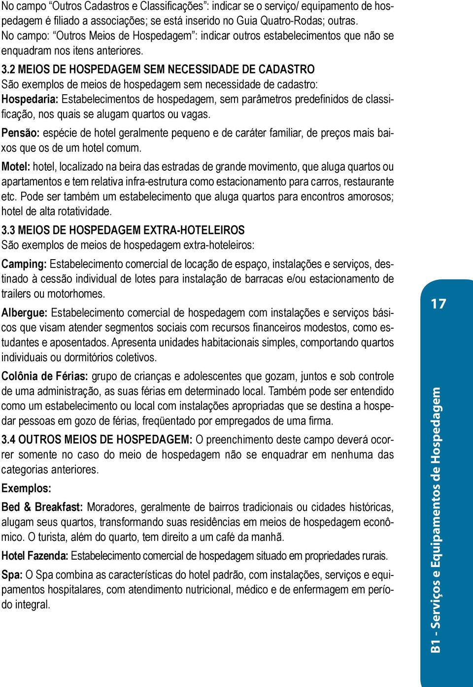 2 MEIOS DE HOSPEDAGEM SEM NECESSIDADE DE CADASTRO São exemplos de meios de hospedagem sem necessidade de cadastro: Hospedaria: Estabelecimentos de hospedagem, sem parâmetros predefinidos de