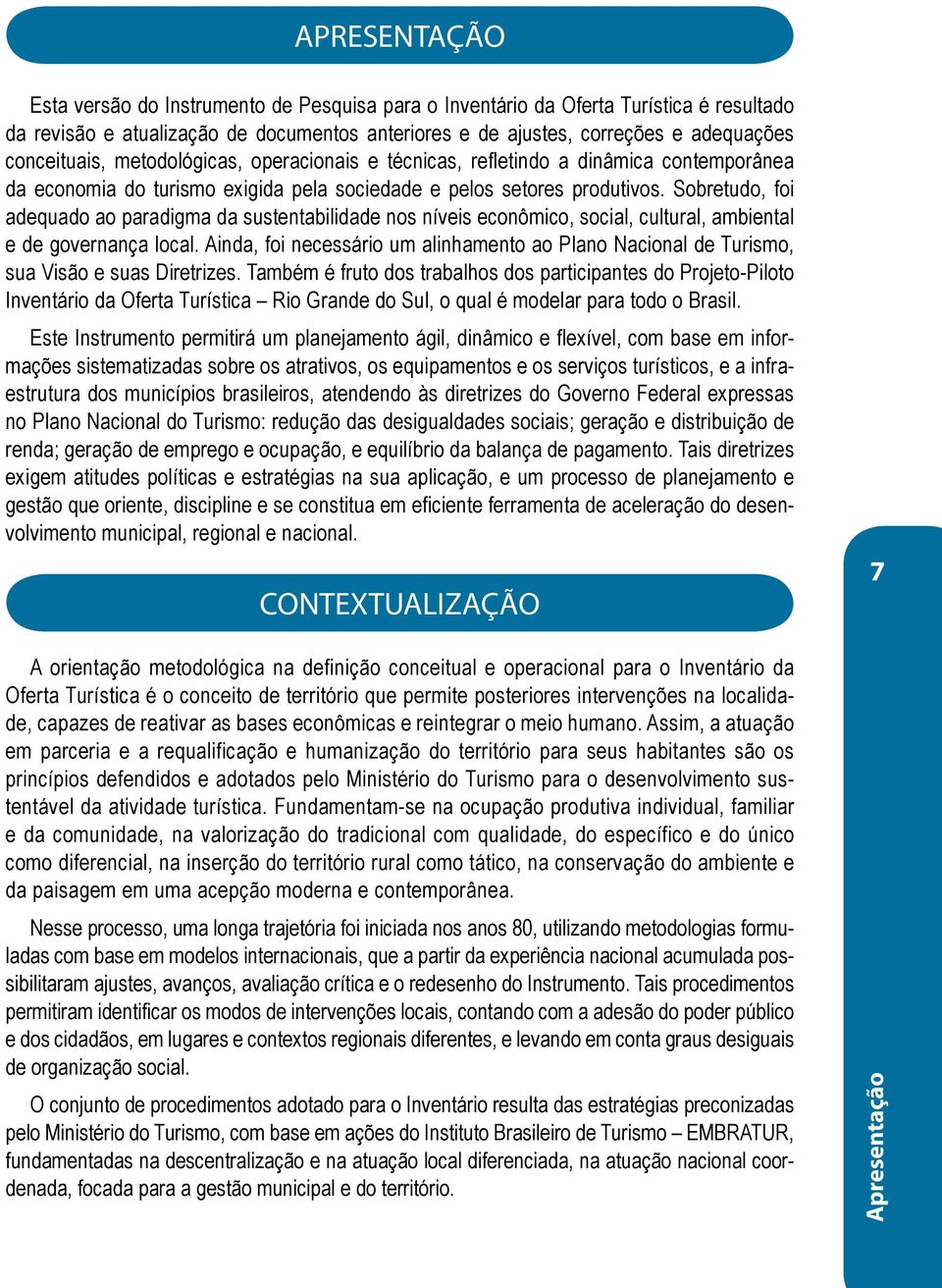 Sobretudo, foi adequado ao paradigma da sustentabilidade nos níveis econômico, social, cultural, ambiental e de governança local.