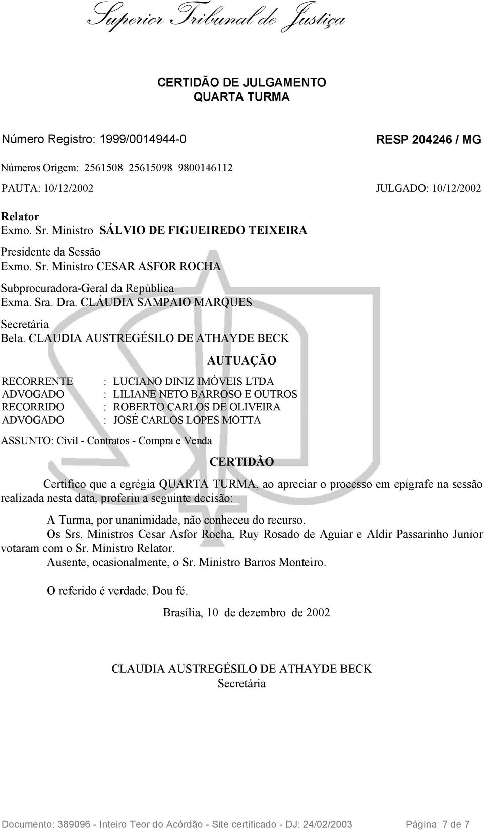 CLAUDIA AUSTREGÉSILO DE ATHAYDE BECK RECORRENTE ADVOGADO RECORRIDO ADVOGADO AUTUAÇÃO : LUCIANO DINIZ IMÓVEIS LTDA : LILIANE NETO BARROSO E OUTROS : ROBERTO CARLOS DE OLIVEIRA : JOSÉ CARLOS LOPES