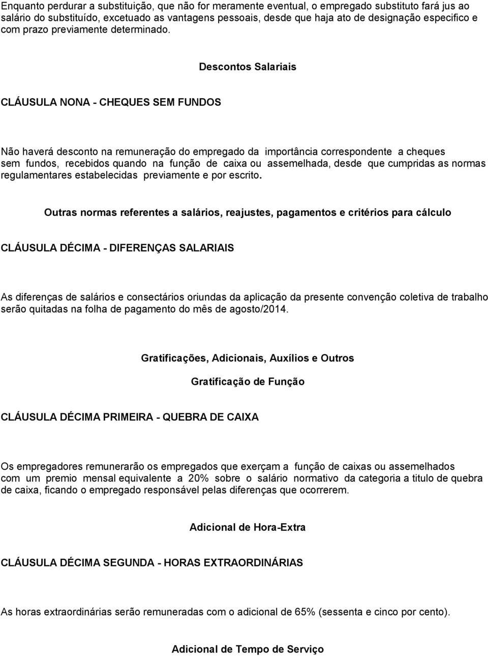 Descontos Salariais CLÁUSULA NONA - CHEQUES SEM FUNDOS Não haverá desconto na remuneração do empregado da importância correspondente a cheques sem fundos, recebidos quando na função de caixa ou