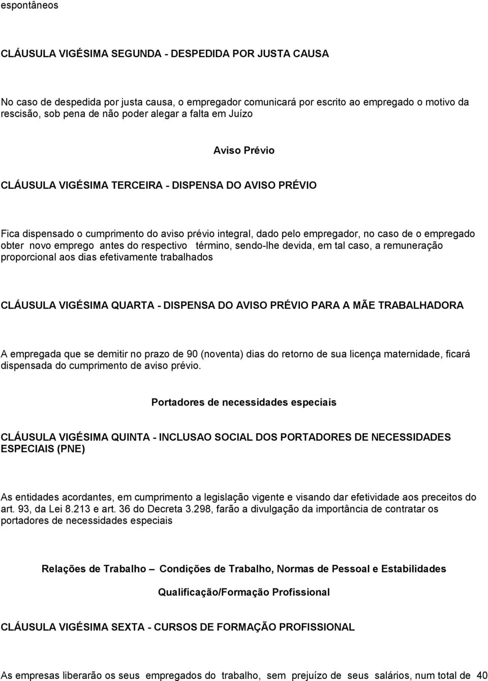 novo emprego antes do respectivo término, sendo-lhe devida, em tal caso, a remuneração proporcional aos dias efetivamente trabalhados CLÁUSULA VIGÉSIMA QUARTA - DISPENSA DO AVISO PRÉVIO PARA A MÃE