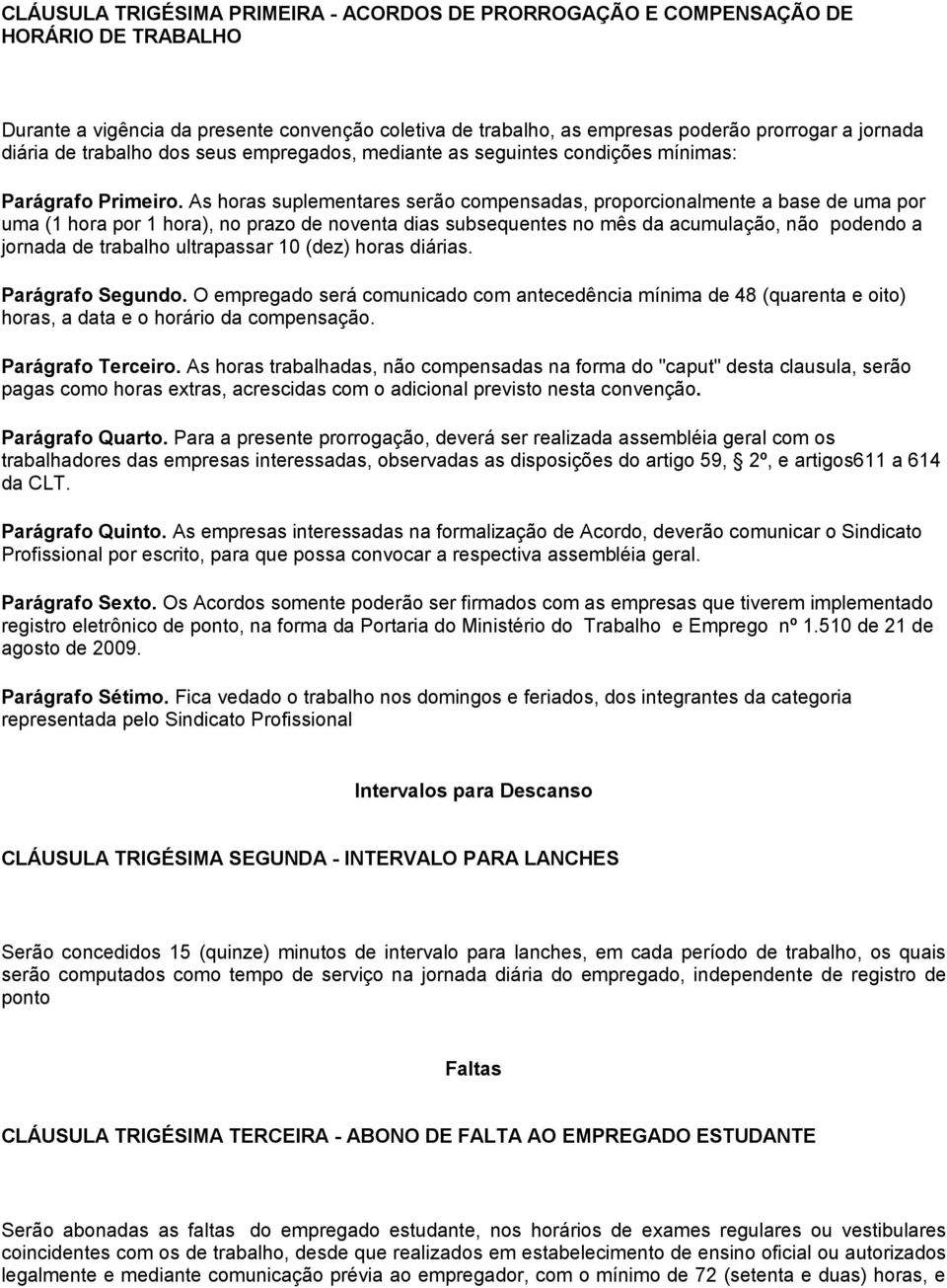 As horas suplementares serão compensadas, proporcionalmente a base de uma por uma (1 hora por 1 hora), no prazo de noventa dias subsequentes no mês da acumulação, não podendo a jornada de trabalho