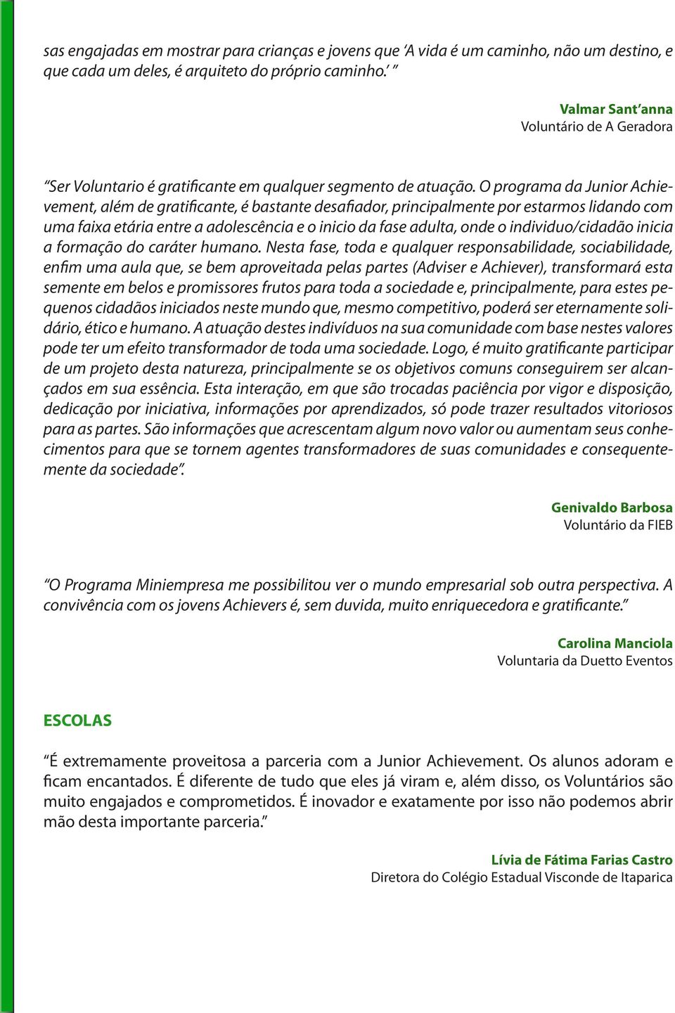 O programa da Junior Achievement, além de gratificante, é bastante desafiador, principalmente por estarmos lidando com uma faixa etária entre a adolescência e o inicio da fase adulta, onde o