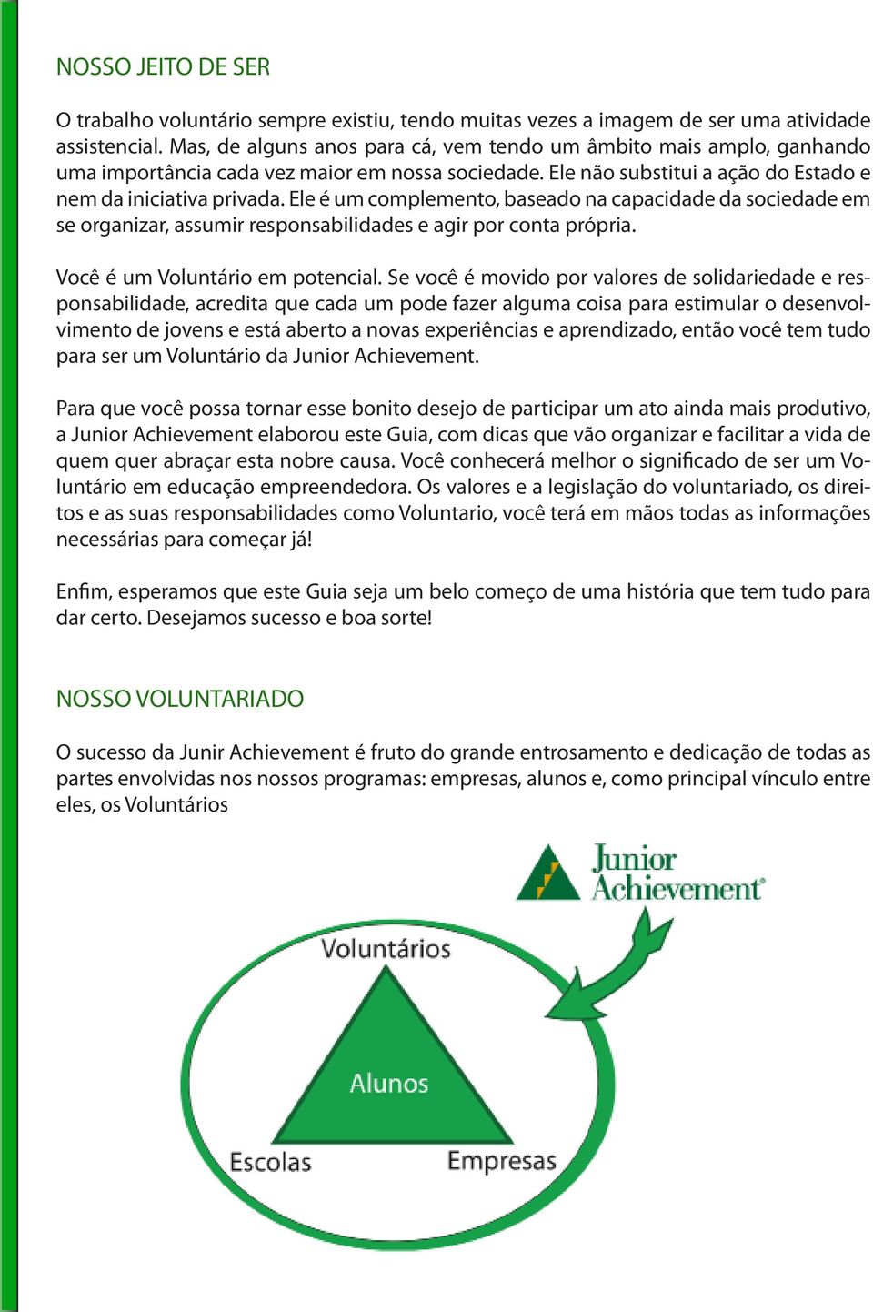 Ele é um complemento, baseado na capacidade da sociedade em se organizar, assumir responsabilidades e agir por conta própria. Você é um Voluntário em potencial.