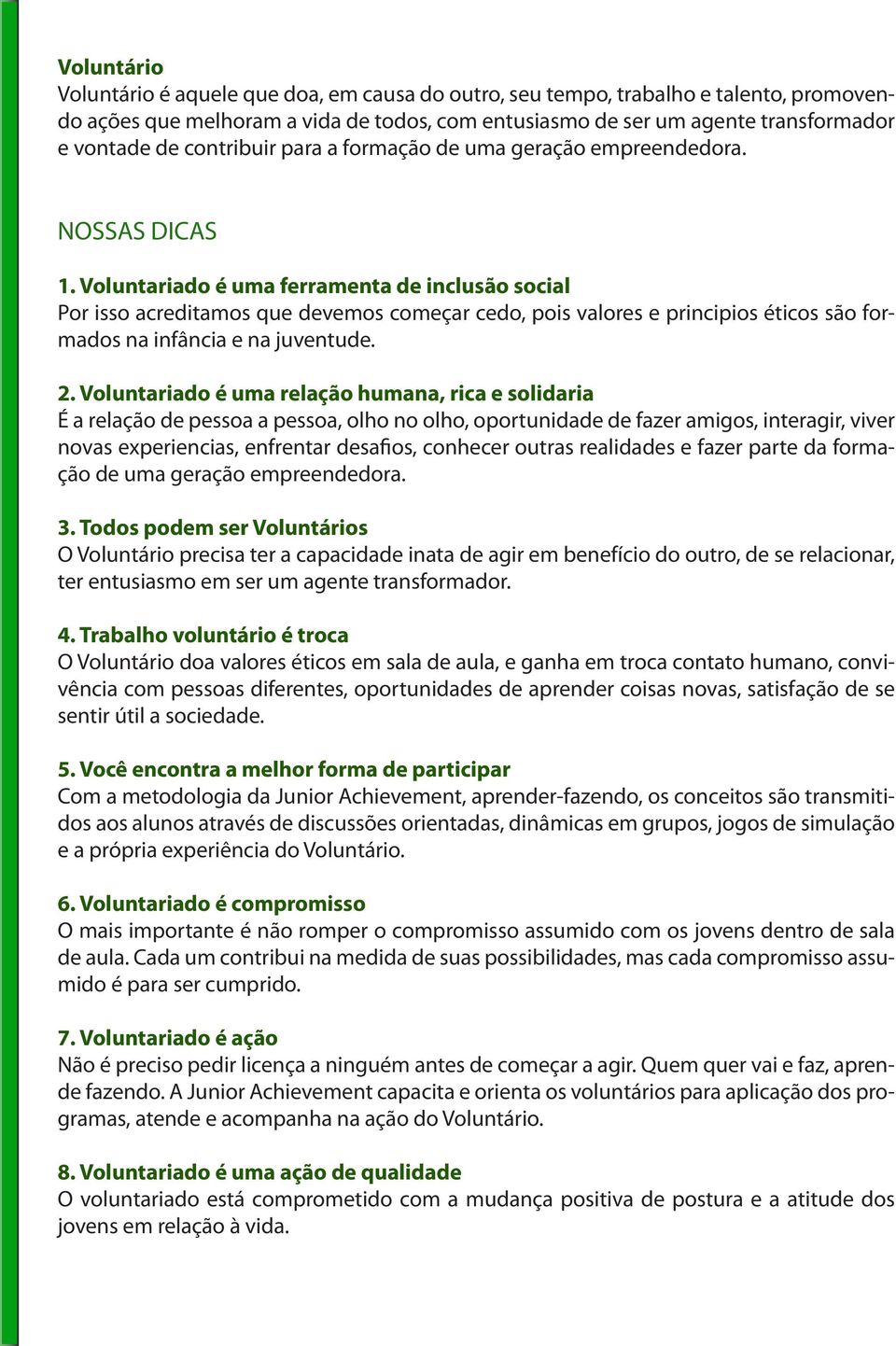 Voluntariado é uma ferramenta de inclusão social Por isso acreditamos que devemos começar cedo, pois valores e principios éticos são formados na infância e na juventude. 2.