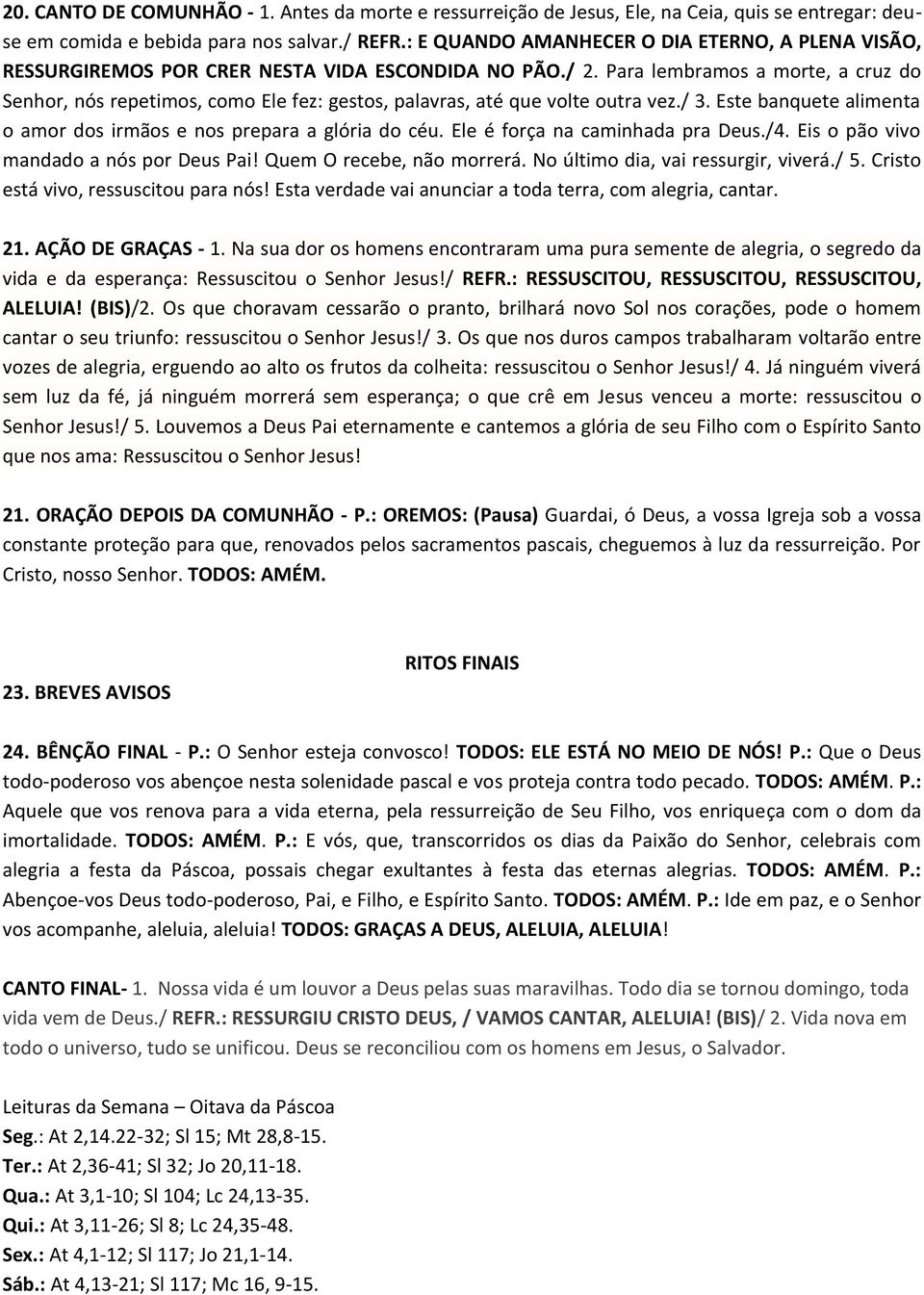 Para lembramos a morte, a cruz do Senhor, nós repetimos, como Ele fez: gestos, palavras, até que volte outra vez./ 3. Este banquete alimenta o amor dos irmãos e nos prepara a glória do céu.