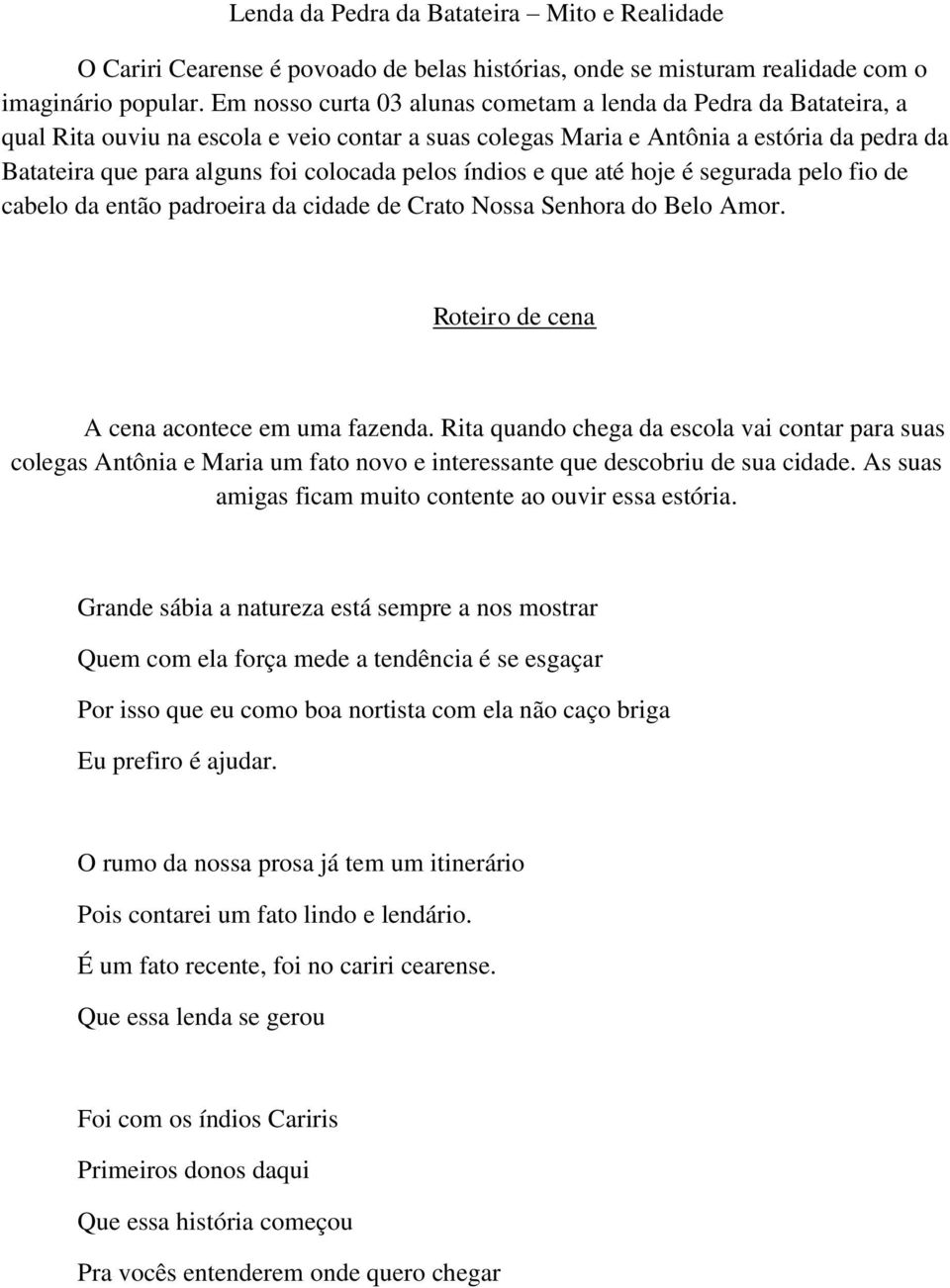 pelos índios e que até hoje é segurada pelo fio de cabelo da então padroeira da cidade de Crato Nossa Senhora do Belo Amor. Roteiro de cena A cena acontece em uma fazenda.