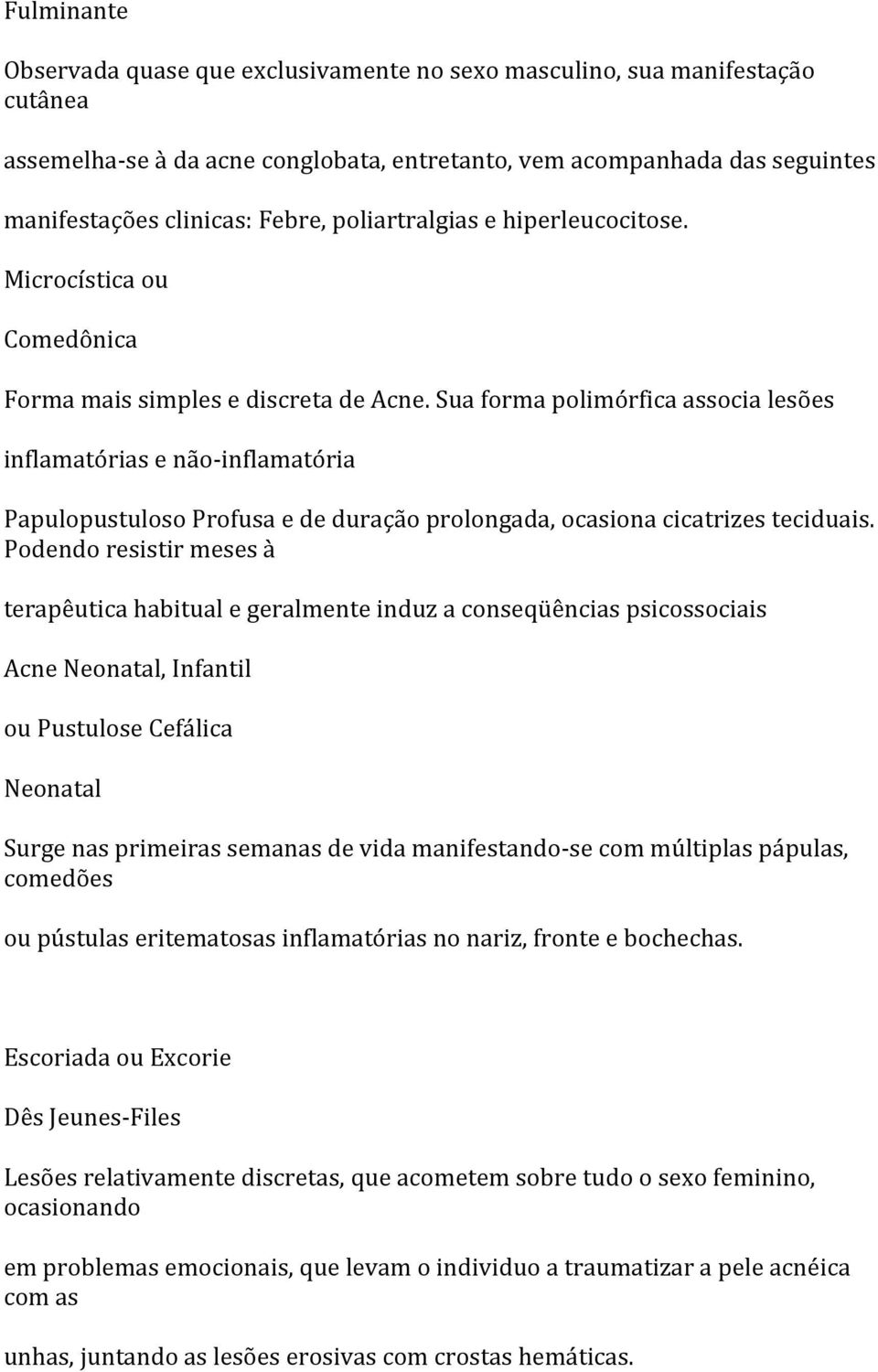 Sua forma polimórfica associa lesões inflamatórias e não- inflamatória Papulopustuloso Profusa e de duração prolongada, ocasiona cicatrizes teciduais.