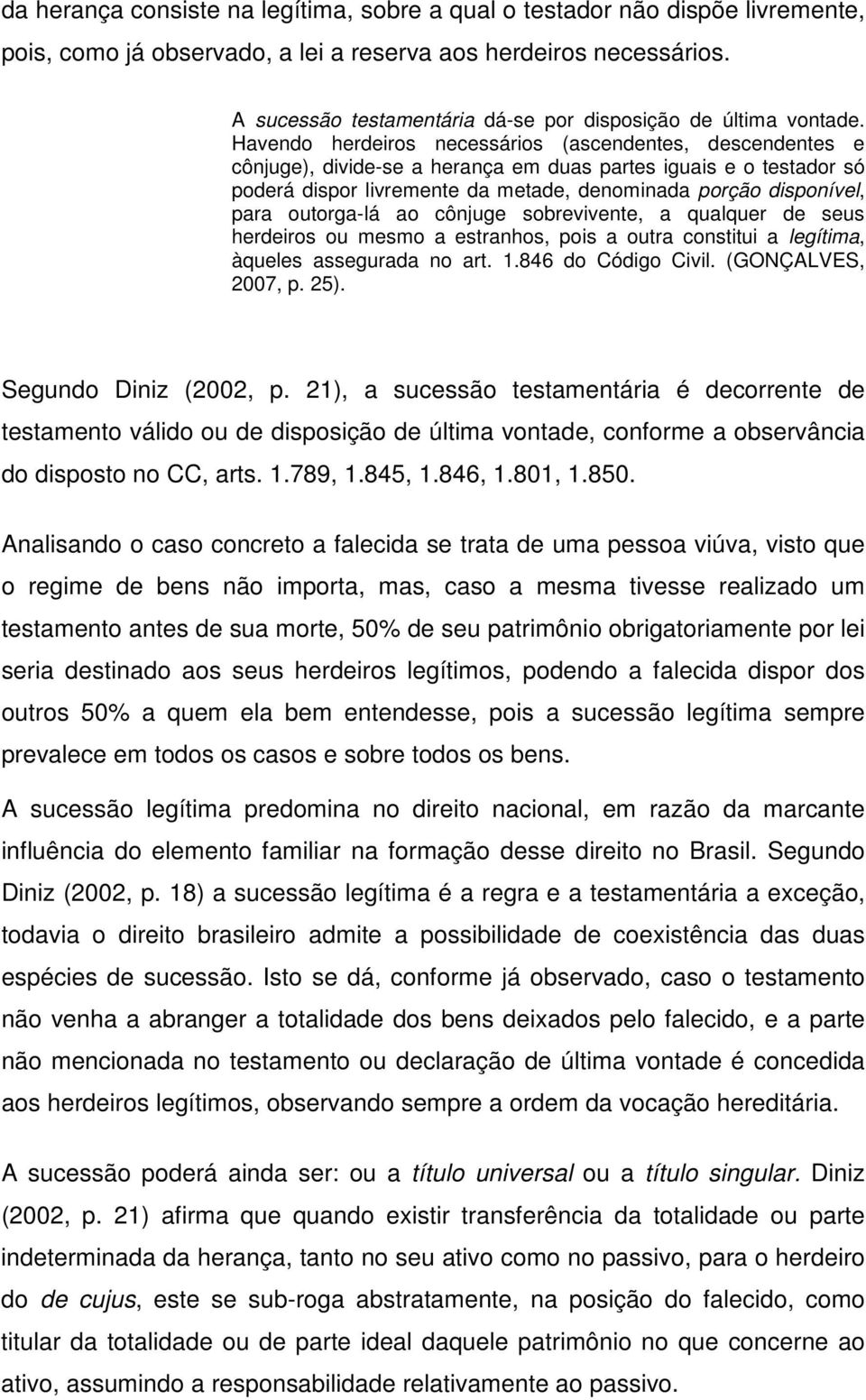 Havendo herdeiros necessários (ascendentes, descendentes e cônjuge), divide-se a herança em duas partes iguais e o testador só poderá dispor livremente da metade, denominada porção disponível, para