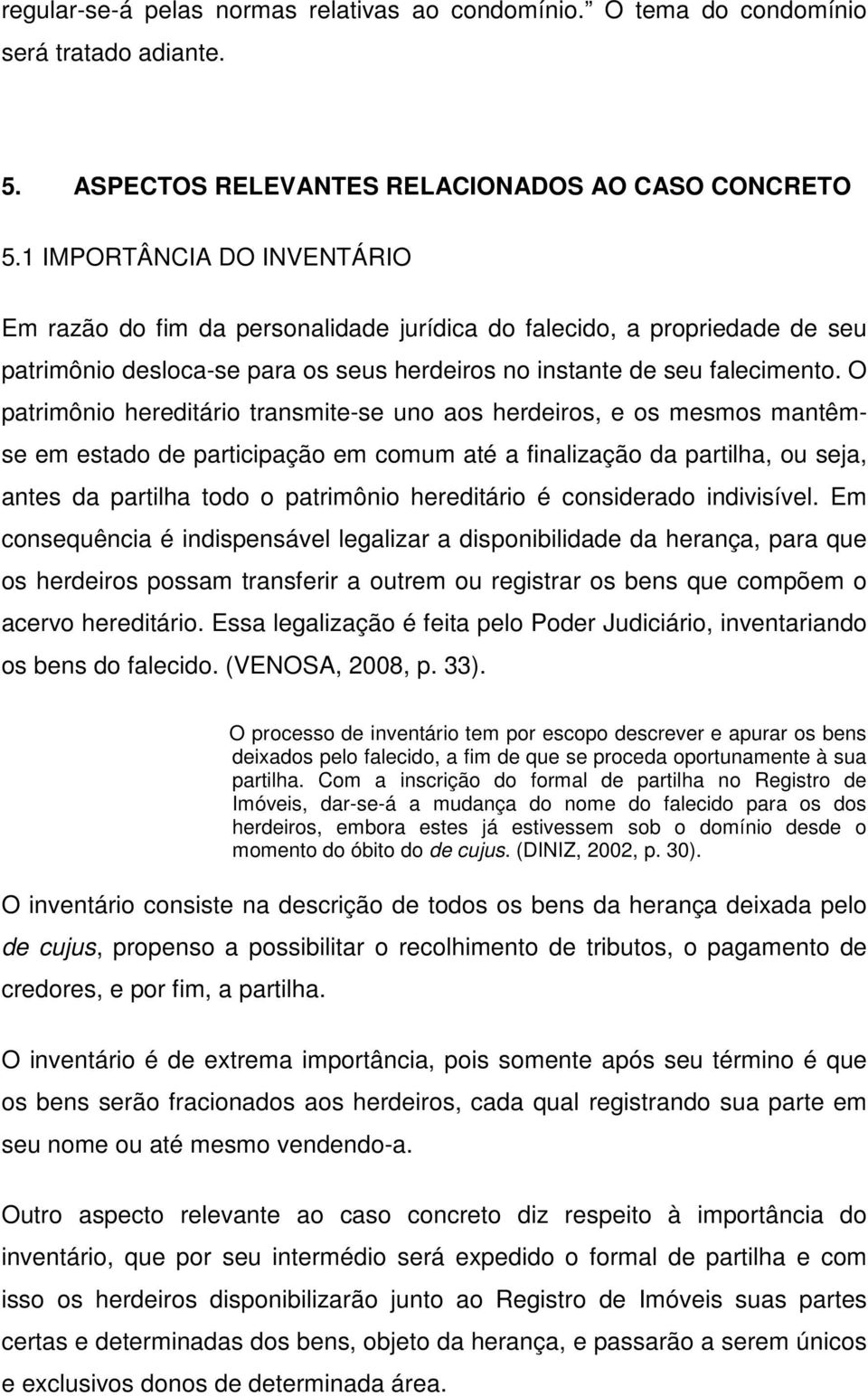 O patrimônio hereditário transmite-se uno aos herdeiros, e os mesmos mantêmse em estado de participação em comum até a finalização da partilha, ou seja, antes da partilha todo o patrimônio