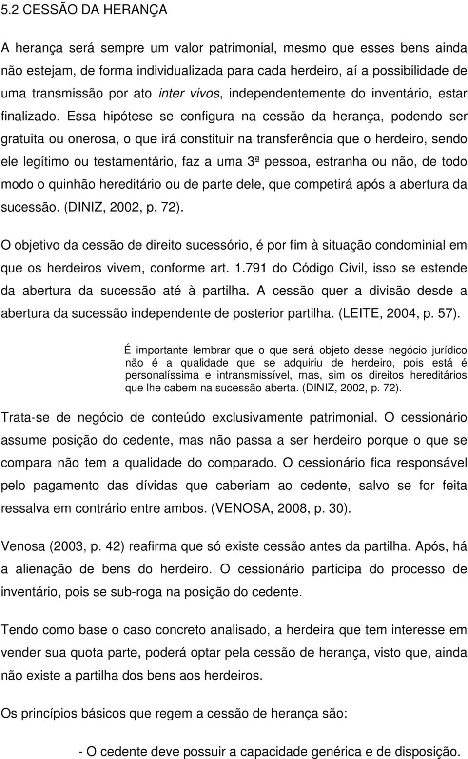 Essa hipótese se configura na cessão da herança, podendo ser gratuita ou onerosa, o que irá constituir na transferência que o herdeiro, sendo ele legítimo ou testamentário, faz a uma 3ª pessoa,