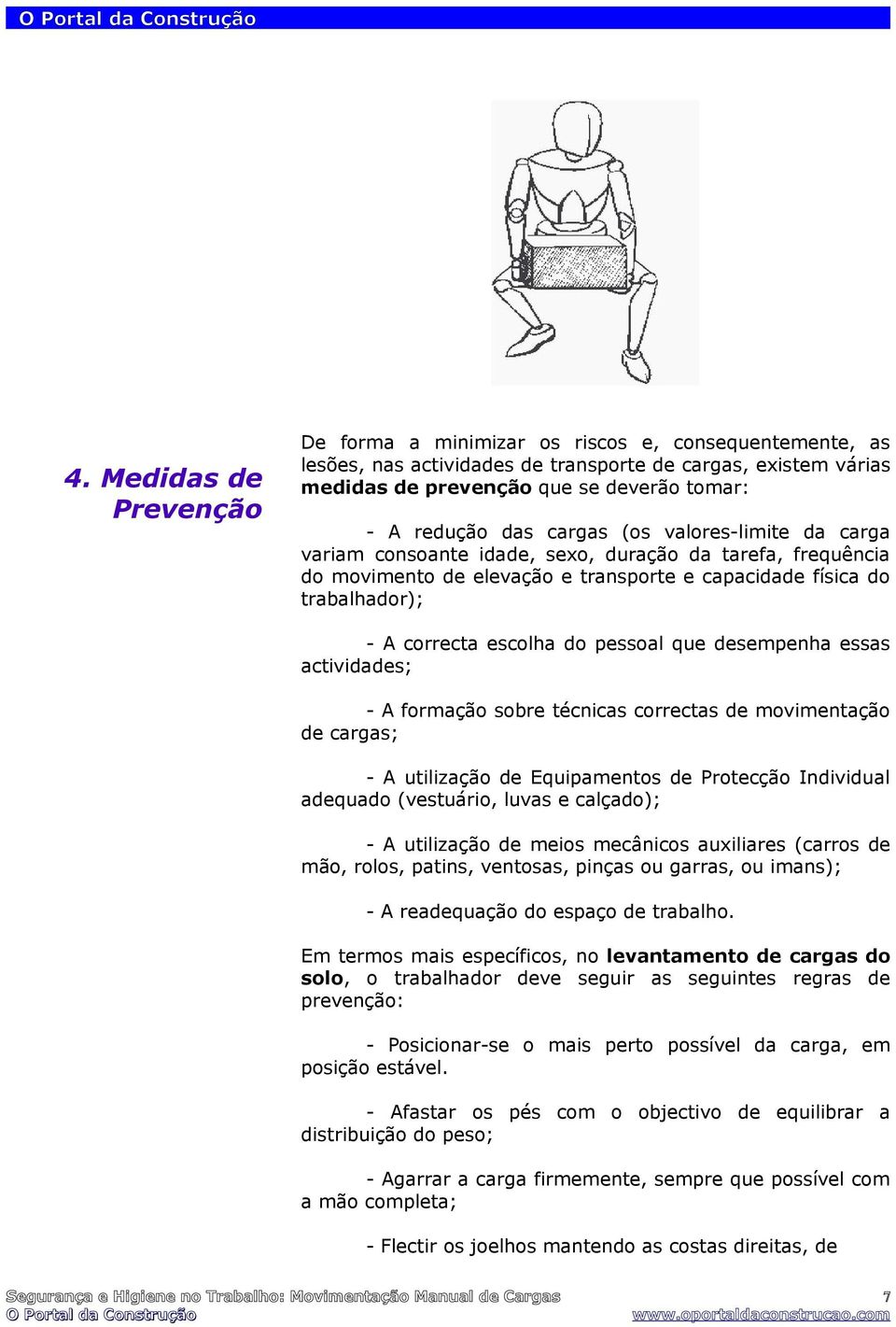 pessoal que desempenha essas actividades; - A formação sobre técnicas correctas de movimentação de cargas; - A utilização de Equipamentos de Protecção Individual adequado (vestuário, luvas e