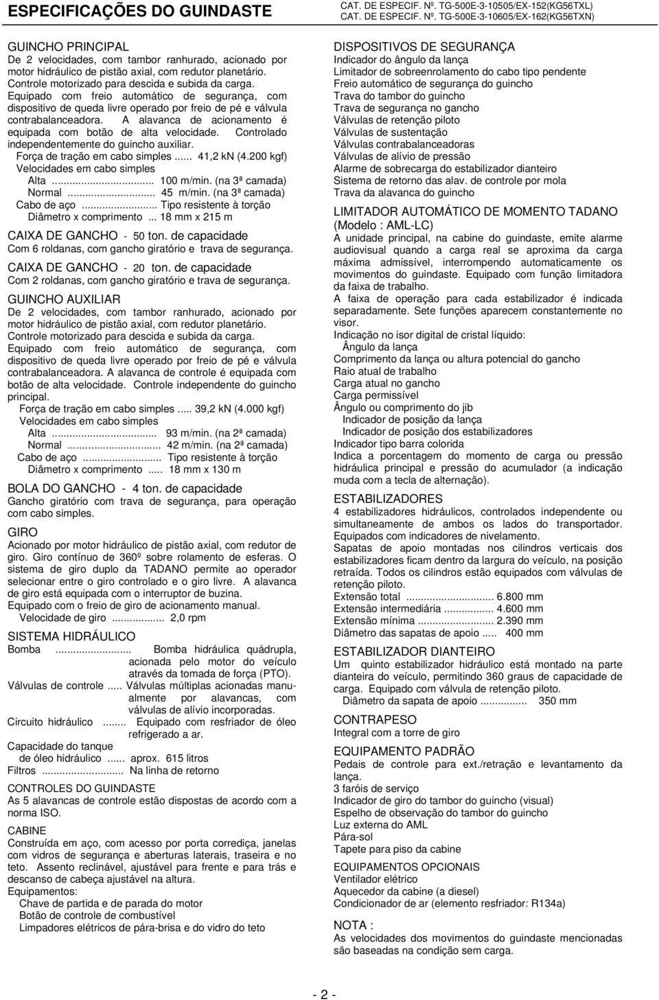 A alavanca de acionamento é equipada com botão de alta velocidade. Controlado independentemente do guincho auxiliar. Força de tração em cabo simples... 41,2 kn (4.